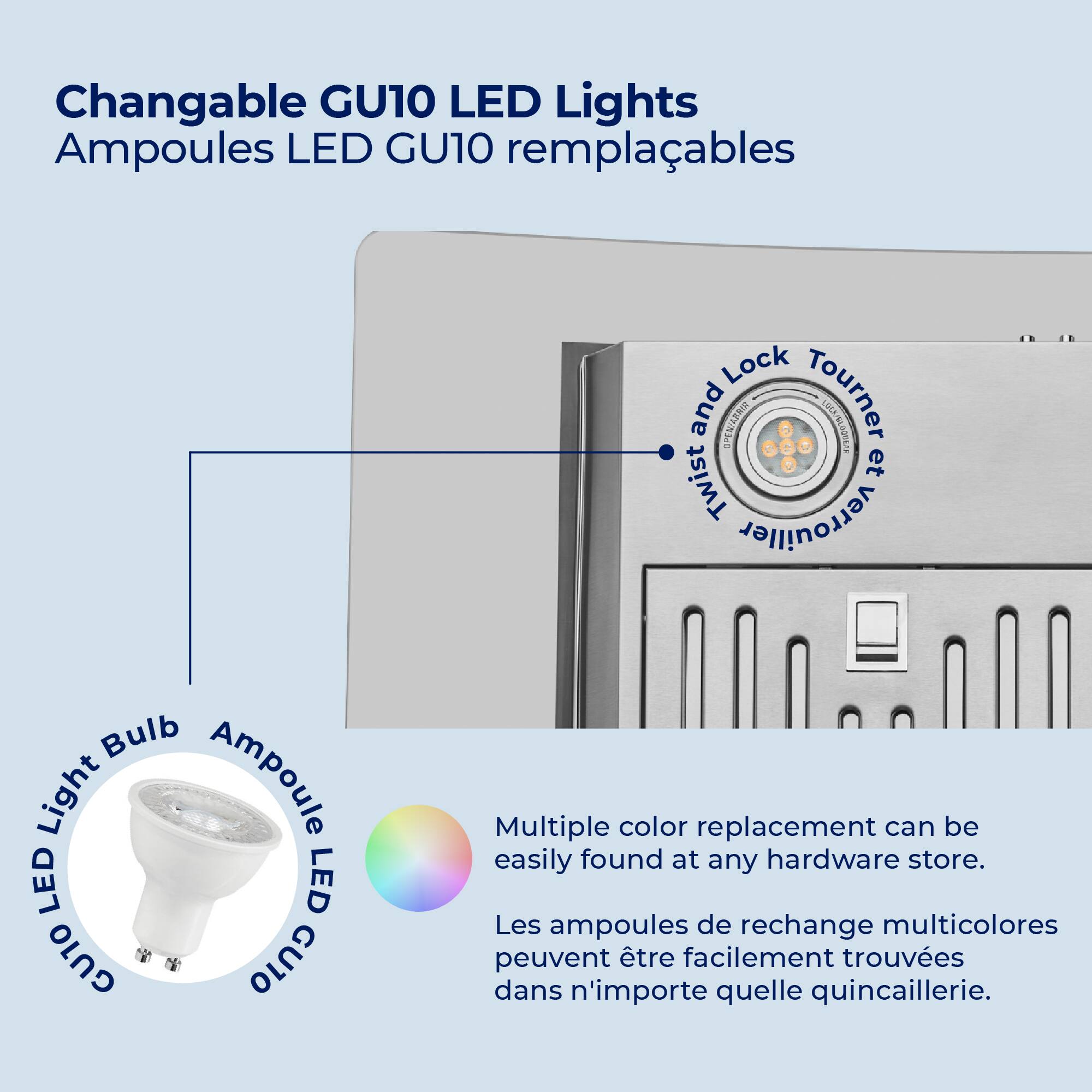 Changable GU10 LED Lights  
Ampoules LED GU10 remplaçables  

- Twist and Lock  
- Tourner et Verrouiller  

- LED Light Bulb  
- Ampoule LED  

Multiple color replacement can be easily found at any hardware store.  
Les ampoules de rechange multicolores peuvent être facilement trouvées dans n'importe quelle quincaillerie.