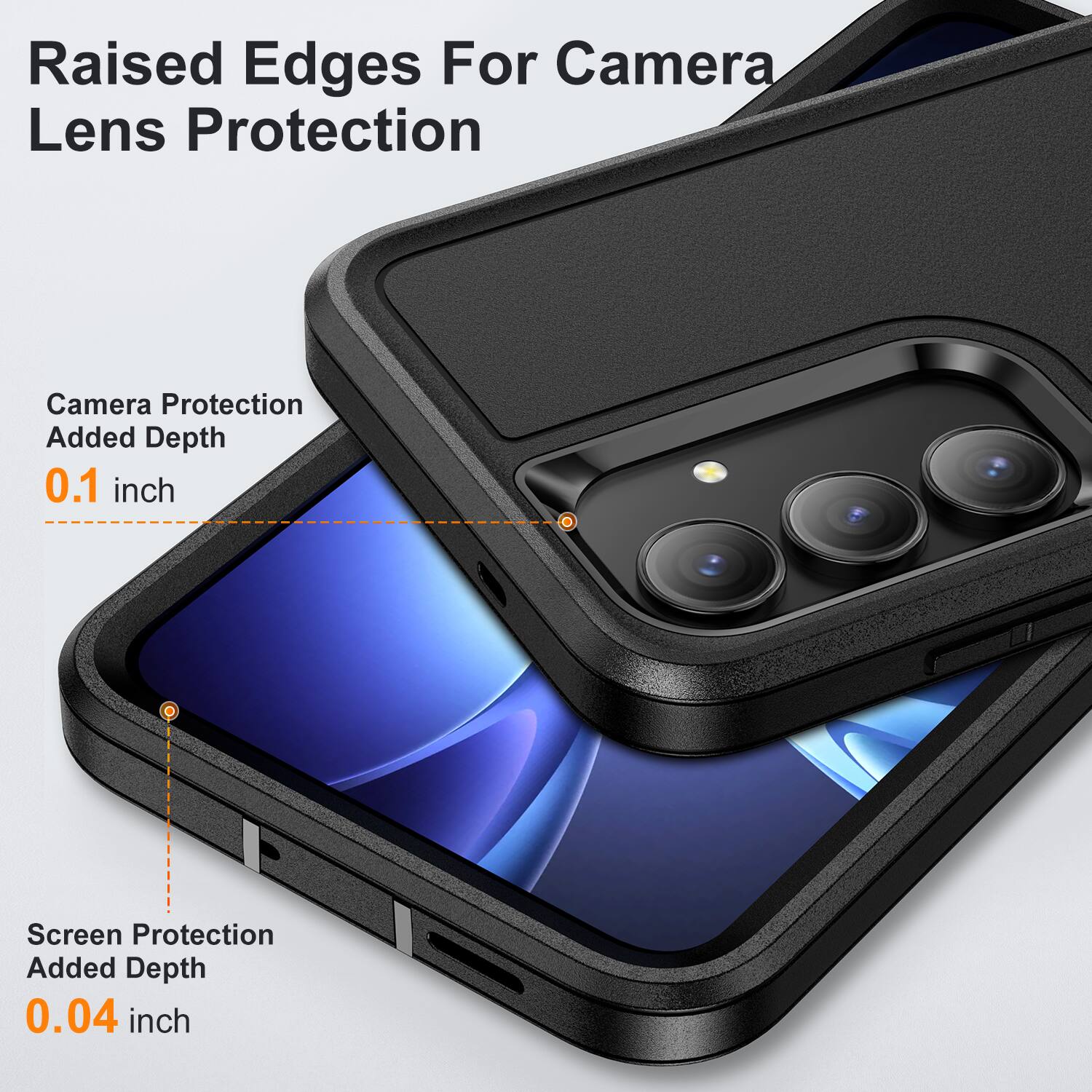 Raised Edges For Camera Lens Protection  
Camera Protection Added Depth 0.1 inch  
Screen Protection Added Depth 0.04 inch