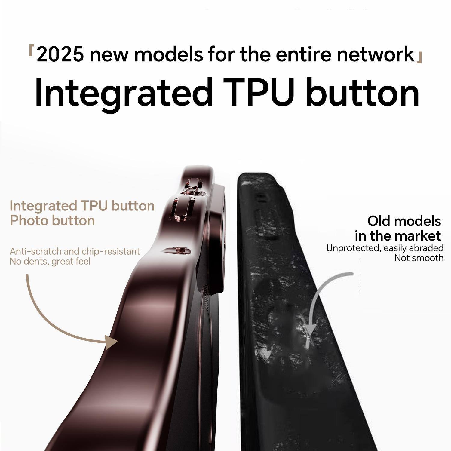 2025 new models for the entire network  
Integrated TPU button

Integrated TPU button  
Photo button  
Anti-scratch and chip-resistant  
No dents, great feel

Old models in the market  
Unprotected, easily abraded  
Not smooth