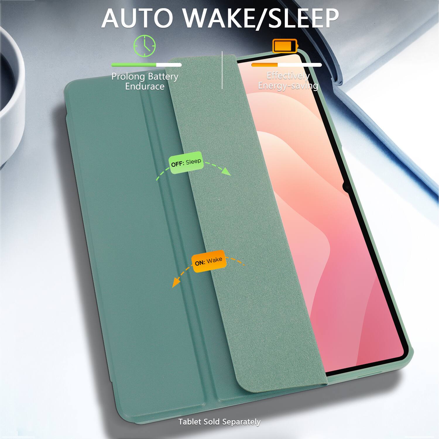 AUTO WAKE/SLEEP

Prolong Battery Endurance

Effectively Energy-saving

OFF: Sleep

ON: Wake

Tablet Sold Separately