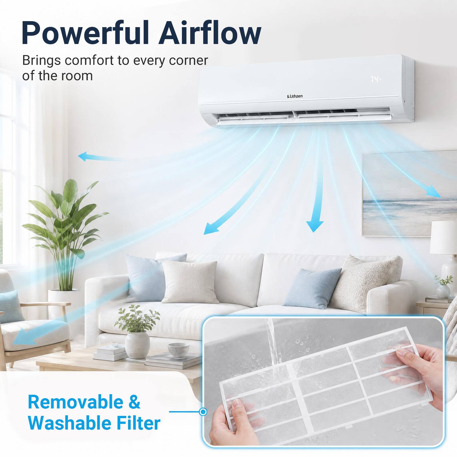 Powerful Airflow  
Brings comfort to every corner of the room

74+  
Lithzen

Removable & Washable Filter