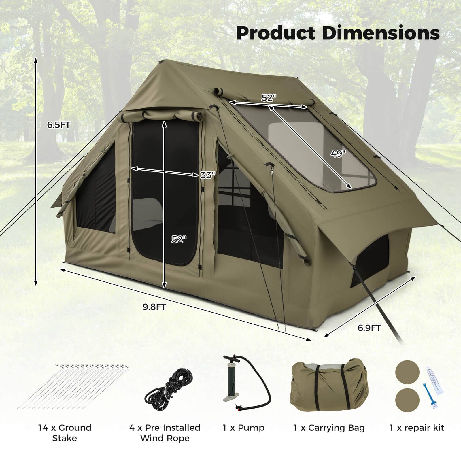 Product Dimensions  
52" x 49" x 33" x 9.8FT x 6.9FT  
6.5FT  
14 x Ground Stake  
4 x Pre-Installed Wind Rope  
1 x Pump  
1 x Carrying Bag  
1 x Repair Kit