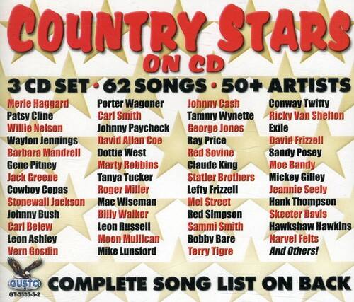 COUNTRY STARS ON CD
3 CD SET • 62 SONGS • 50+ ARTISTS
Merle Haggard
Porter Wagoner
Johnny Cash
Conway Twitty
Patsy Cline
Carl Smith
Tammy Wynette
Ricky Van Shelton
Willie Nelson
Johnny Paycheck
George Jones
Exile
Waylon Jennings
David Allan Coe
Ray Price
David Frizzell
Barbara Mandrell
Dottie West
Red Sovine
Sandy Posey
Gene Pitney
Marty Robbins
Claude King
Moe Bandy
Jack Greene
Tanya Tucker
Statler Brothers
Mickey Gilley
Cowboy Copas
Roger Miller
Lefty Frizzell
Jeannie Seely
Stonewall Jackson
Mac Wiseman
Mel Street
Hank Thompson
Johnny Bush
Billy Walker
Red Simpson
Skeeter Davis
Carl Belew
Leon Russell
Sammi Smith
Hawkshaw Hawkins
Leon Ashley
Moon Mullican
Bobby Bare
Narvel Felts
Vern Gosdin
Mike Lunsford
Terry Tigre
And Others!
GUSTO COMPLETE SONG