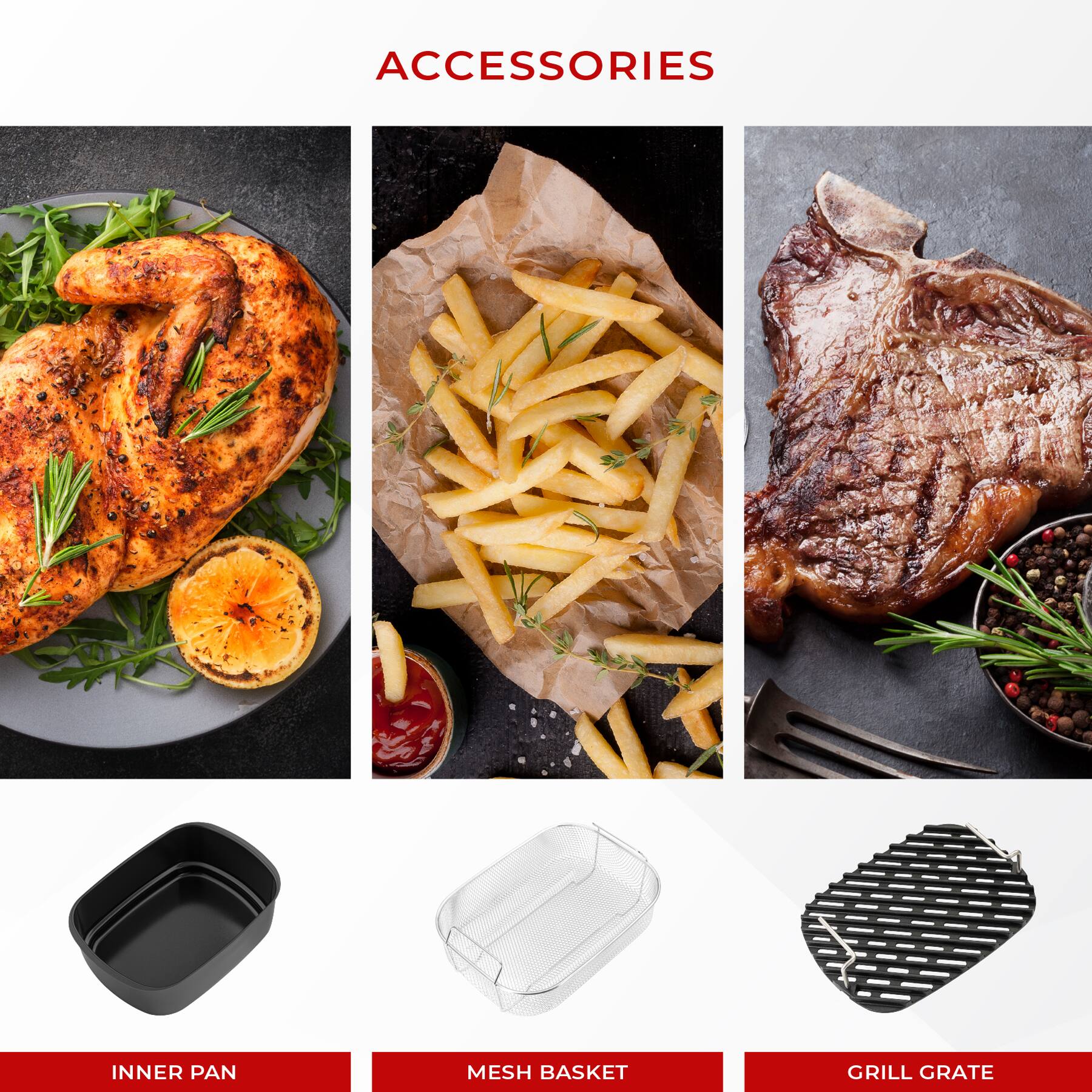 ACCESSORIES

INNER PAN

MESH BASKET

GRILL GRATE