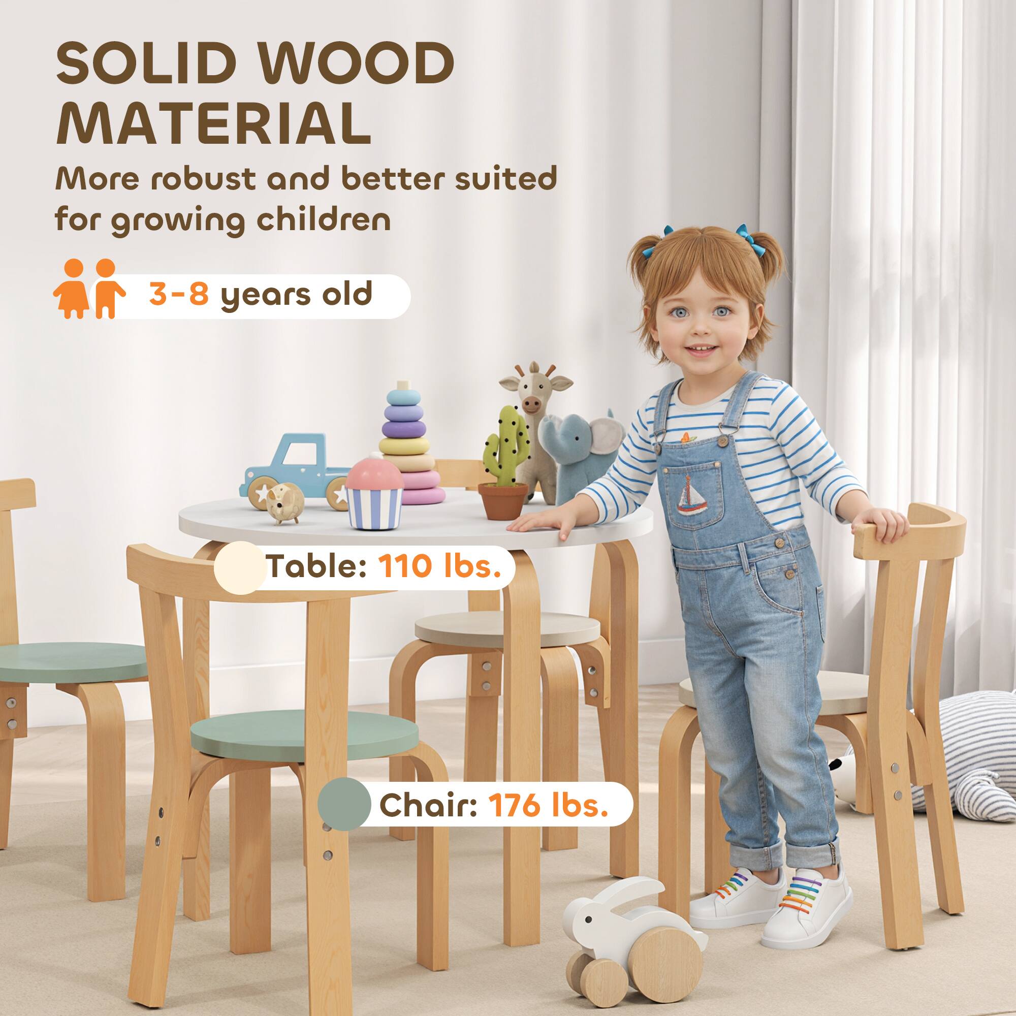 SOLID WOOD MATERIAL  
More robust and better suited for growing children  
3-8 years old  

Table: 110 lbs.  
Chair: 176 lbs.