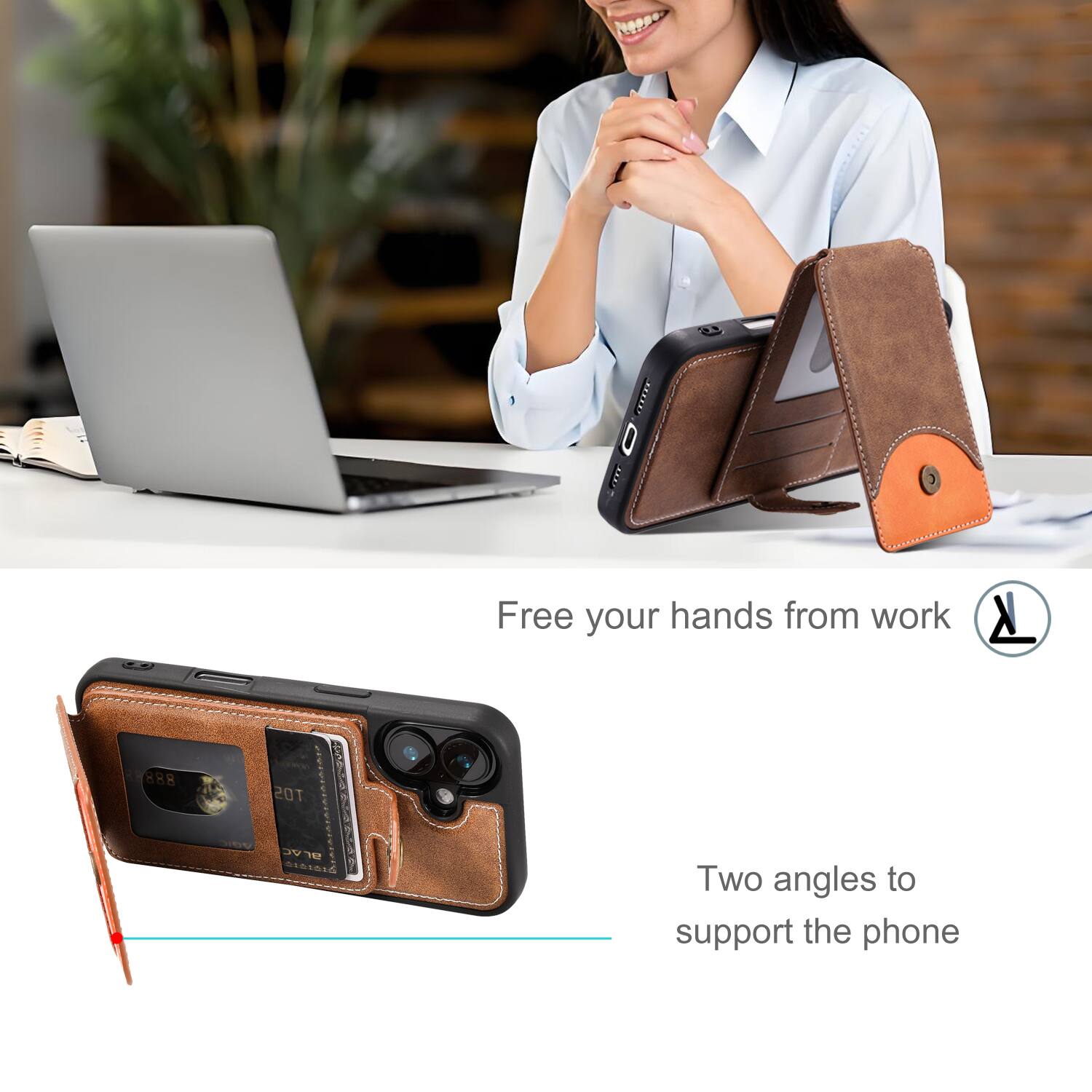 Free your hands from work

Two angles to support the phone