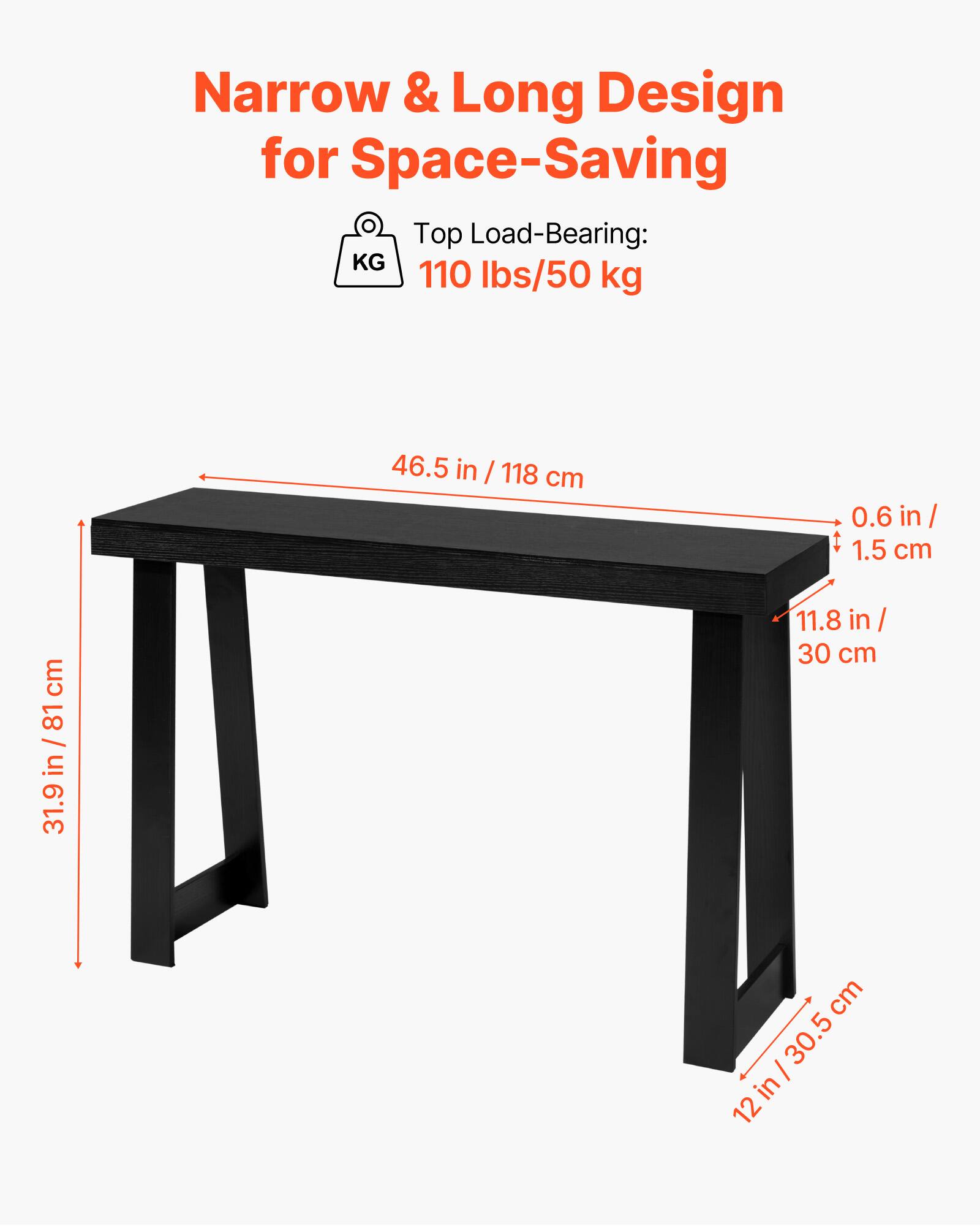 Narrow & Long Design for Space-Saving  
Top Load-Bearing: 110 lbs/50 kg  

46.5 in / 118 cm  
0.6 in / 1.5 cm  
11.8 in / 30 cm  
12 in / 30.5 cm  
31.9 in / 81 cm