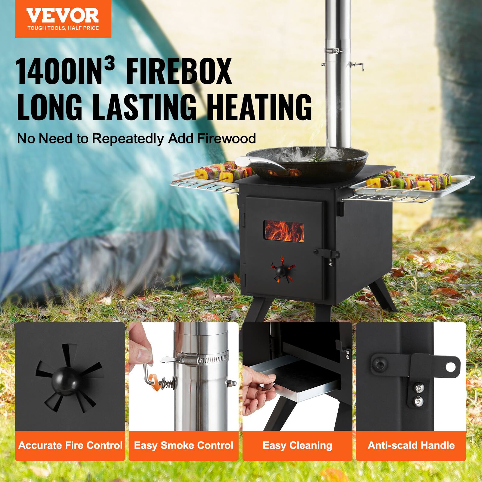 VEVOR  
TOUGH TOOLS, HALF PRICE  

1400IN³ FIREBOX  
LONG LASTING HEATING  

No Need to Repeatedly Add Firewood  

Accurate Fire Control  
Easy Smoke Control  
Easy Cleaning  
Anti-scald Handle