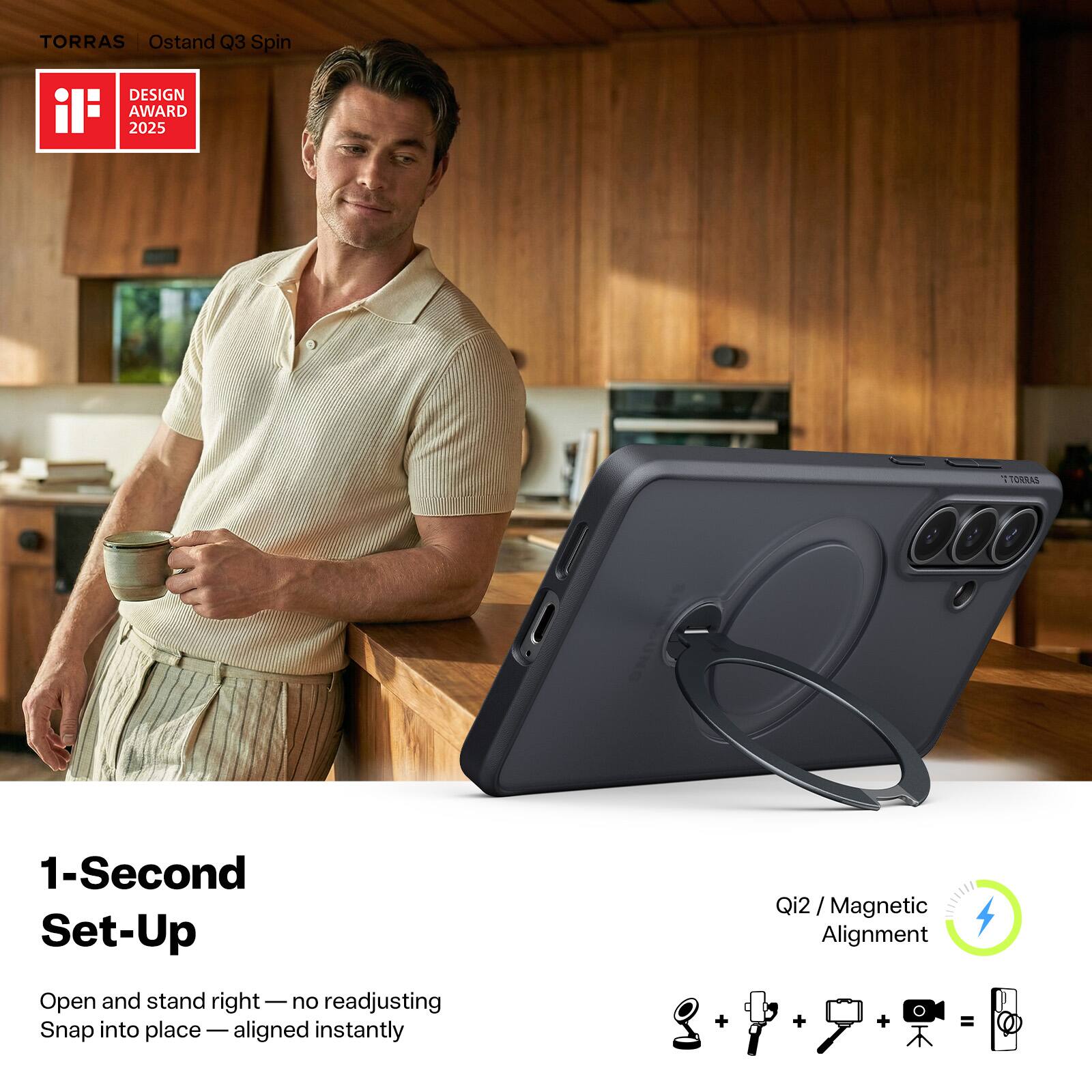TORRAS Ostand Q3 Spin  
DESIGN AWARD 2025  

1-Second Set-Up  
Open and stand right — no readjusting  
Snap into place — aligned instantly  

Qi2 / Magnetic Alignment