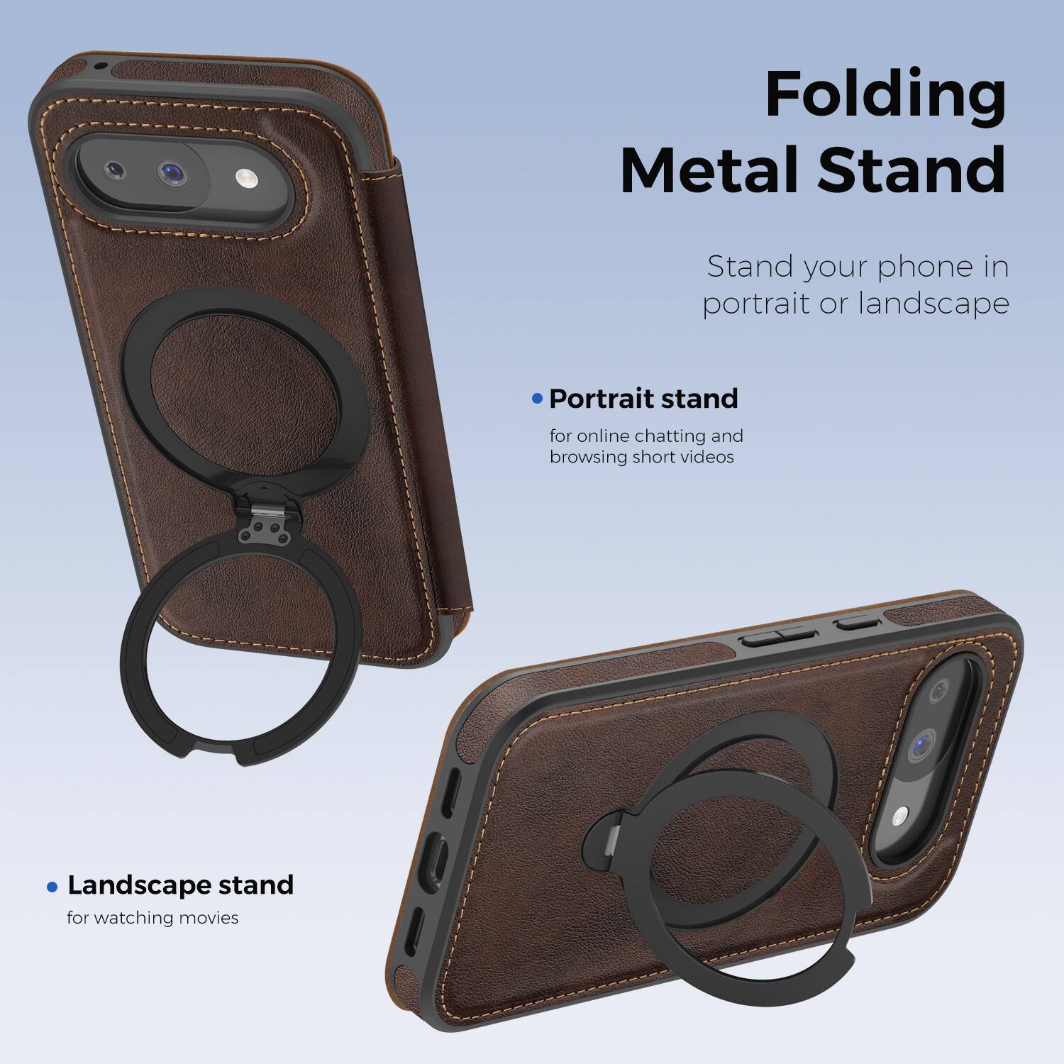 Folding Metal Stand

Stand your phone in portrait or landscape

- Portrait stand for online chatting and browsing short videos
- Landscape stand for watching movies