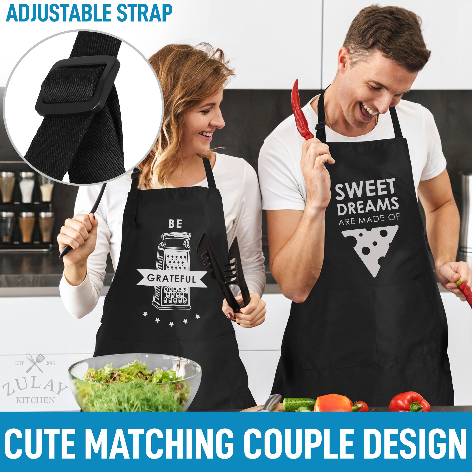ADJUSTABLE STRAP

BE SWEET DREAMS OF ARE MADE GRATEFUL

CUTE MATCHING COUPLE DESIGN

ZULAY KITCHEN EST 2015
