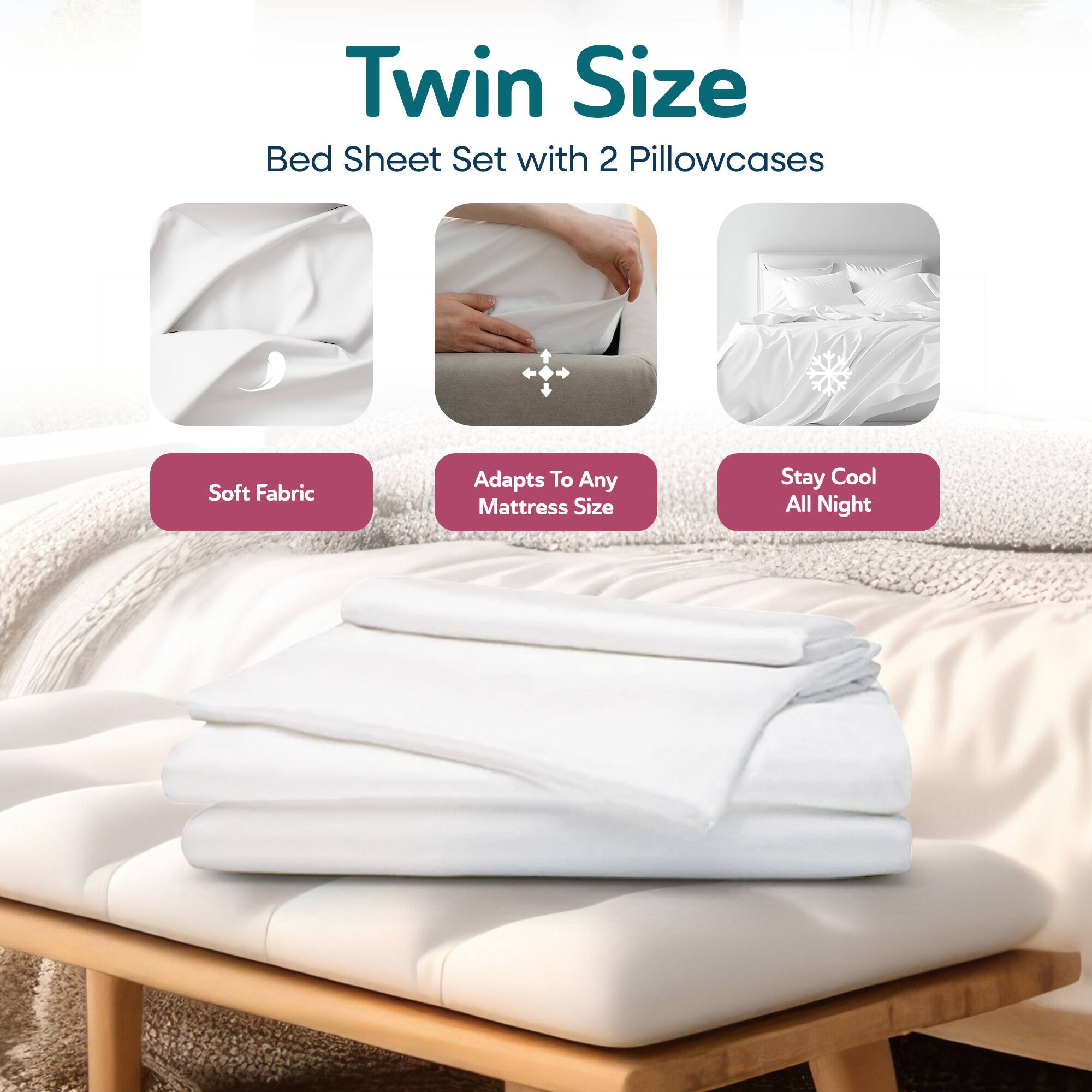 Twin Size  
Bed Sheet Set with 2 Pillowcases  

- Soft Fabric  
- Adapts To Any Mattress Size  
- Stay Cool All Night