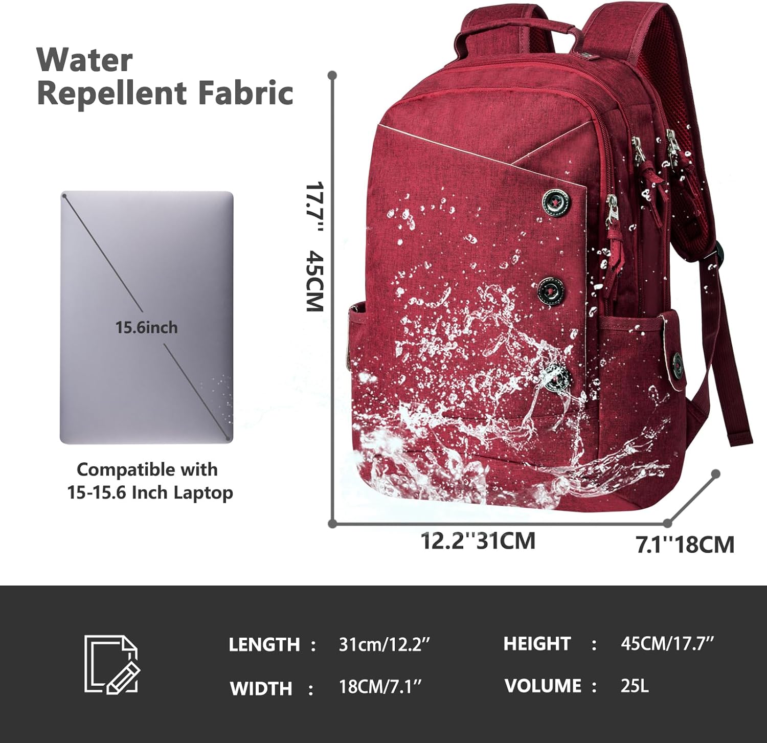 Water Repellent Fabric

Compatible with 15-15.6 Inch Laptop

LENGTH: 31cm/12.2"
WIDTH: 18cm/7.1"
HEIGHT: 45cm/17.7"
VOLUME: 25L