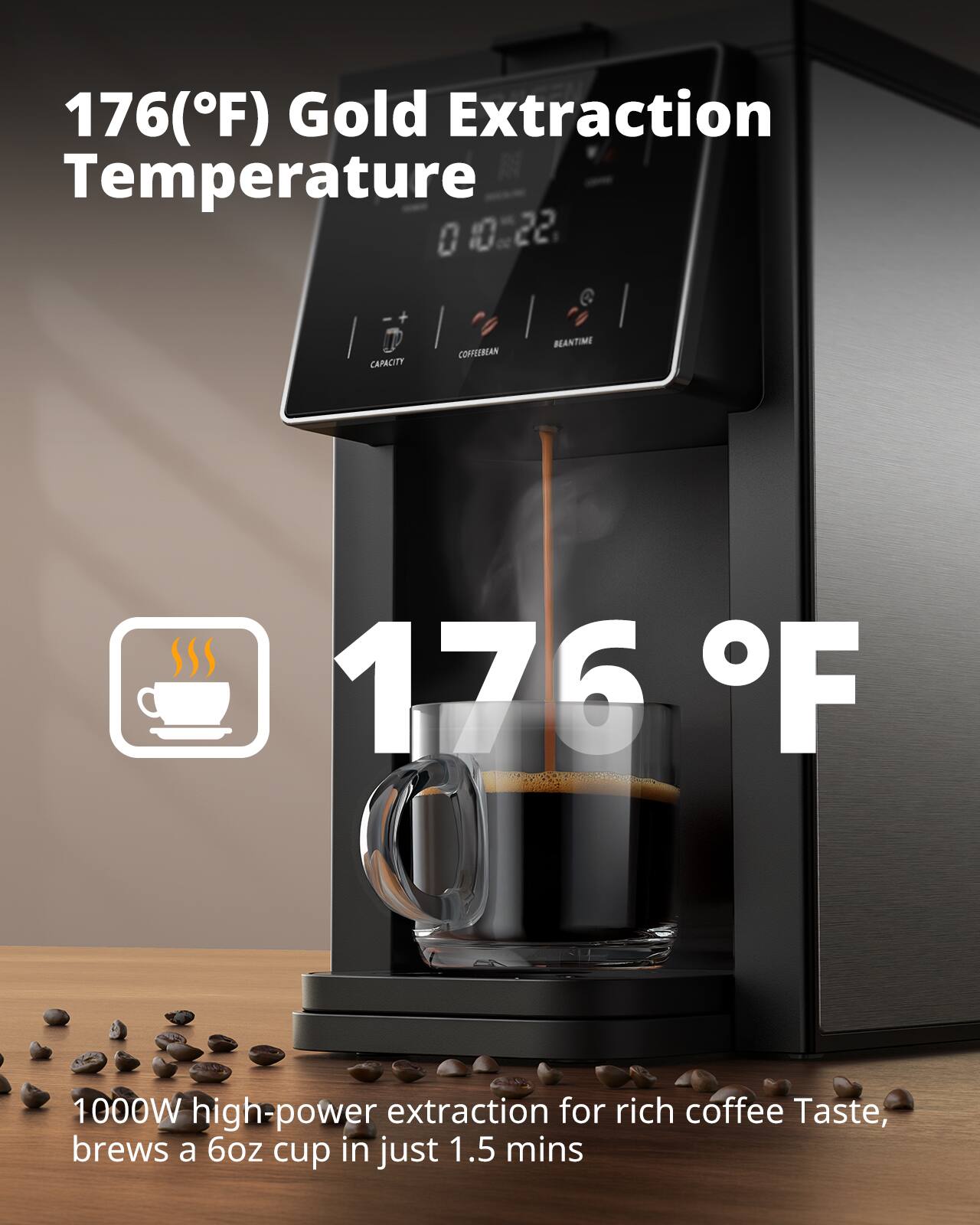 176(°F) Gold Extraction Temperature

176 °F

1000W high-power extraction for rich coffee Taste, brews a 6oz cup in just 1.5 mins