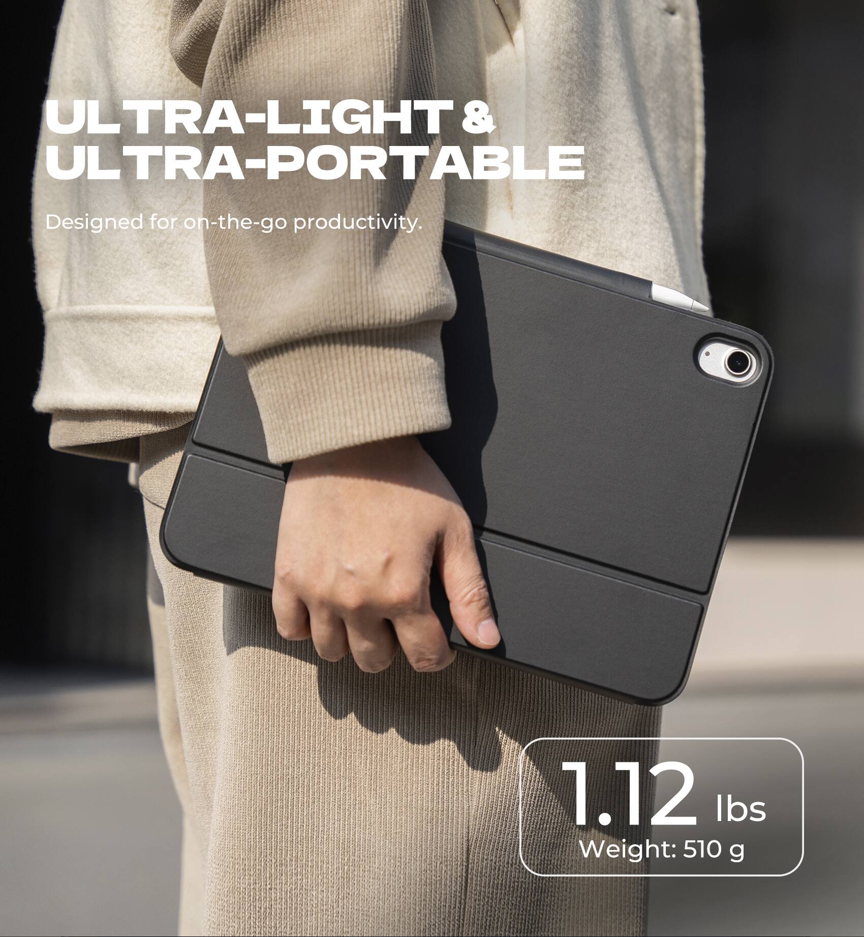 ULTRA-LIGHT & ULTRA-PORTABLE  
Designed for on-the-go productivity.  

1.12 lbs  
Weight: 510 g