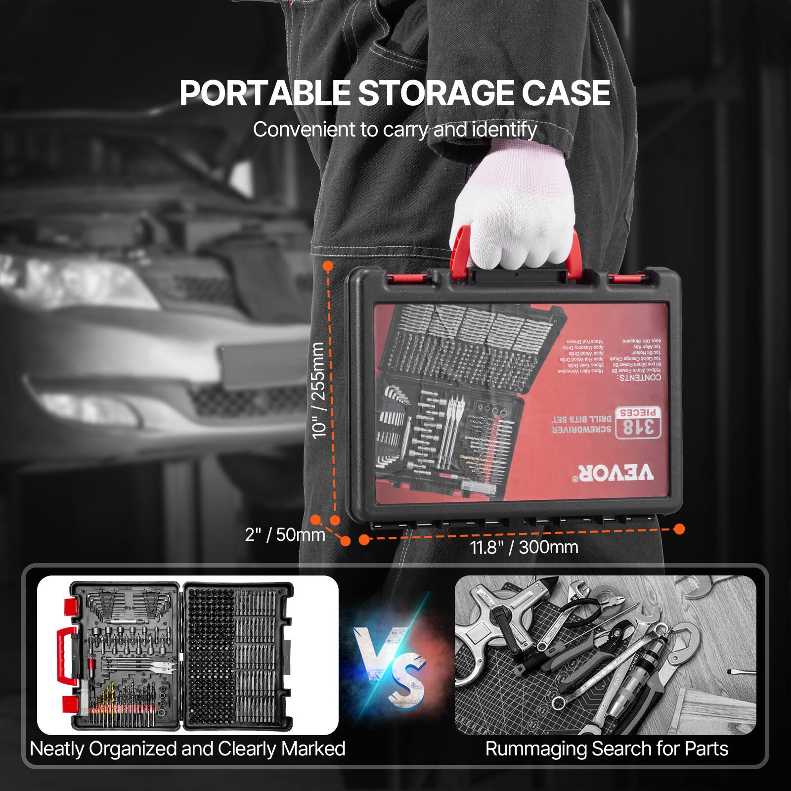 PORTABLE STORAGE CASE  
Convenient to carry and identify  

255mm / 10"  
11.8" / 300mm  

2" / 50mm  

Neatly Organized and Clearly Marked  
VS  
Rummaging Search for Parts