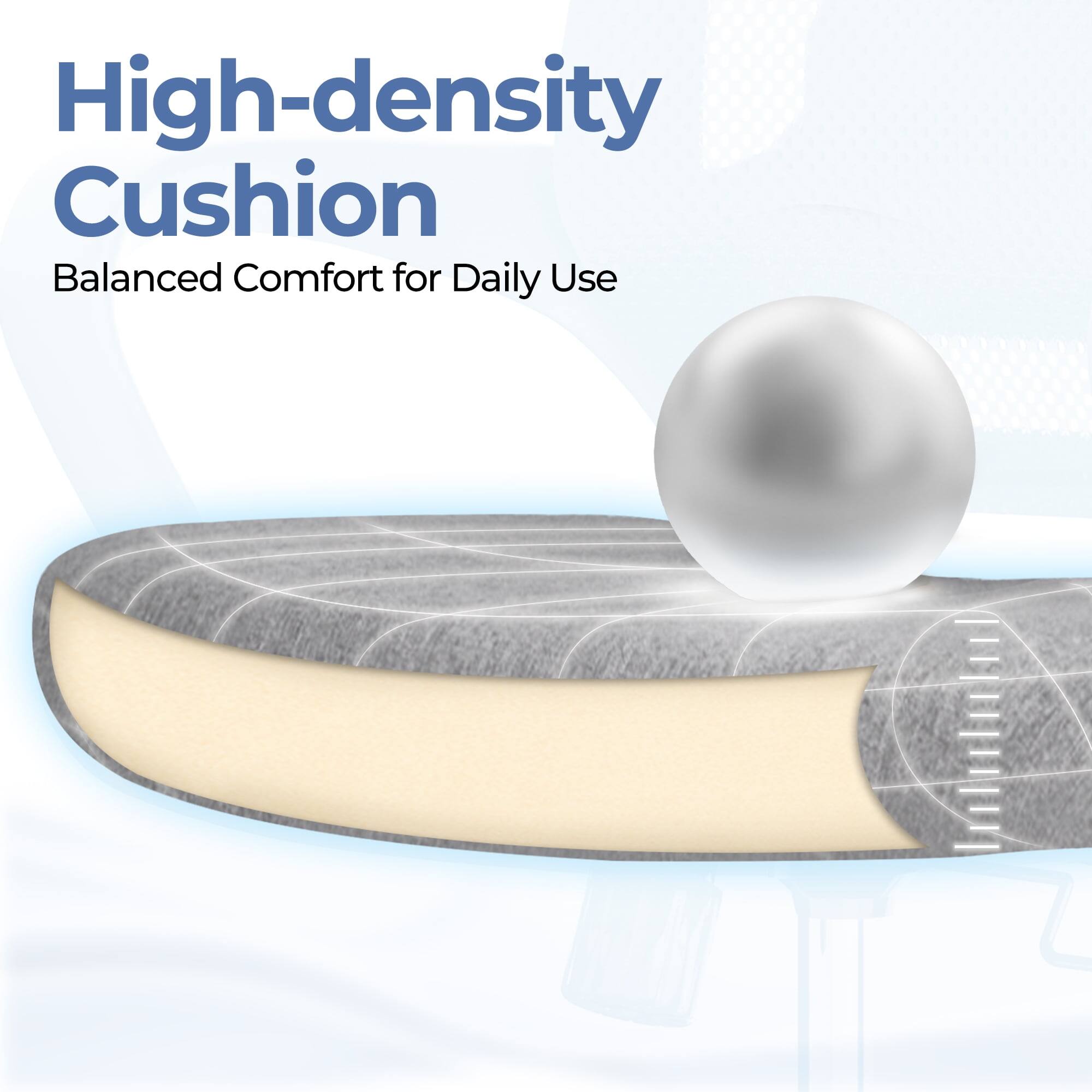High-density Cushion  
Balanced Comfort for Daily Use