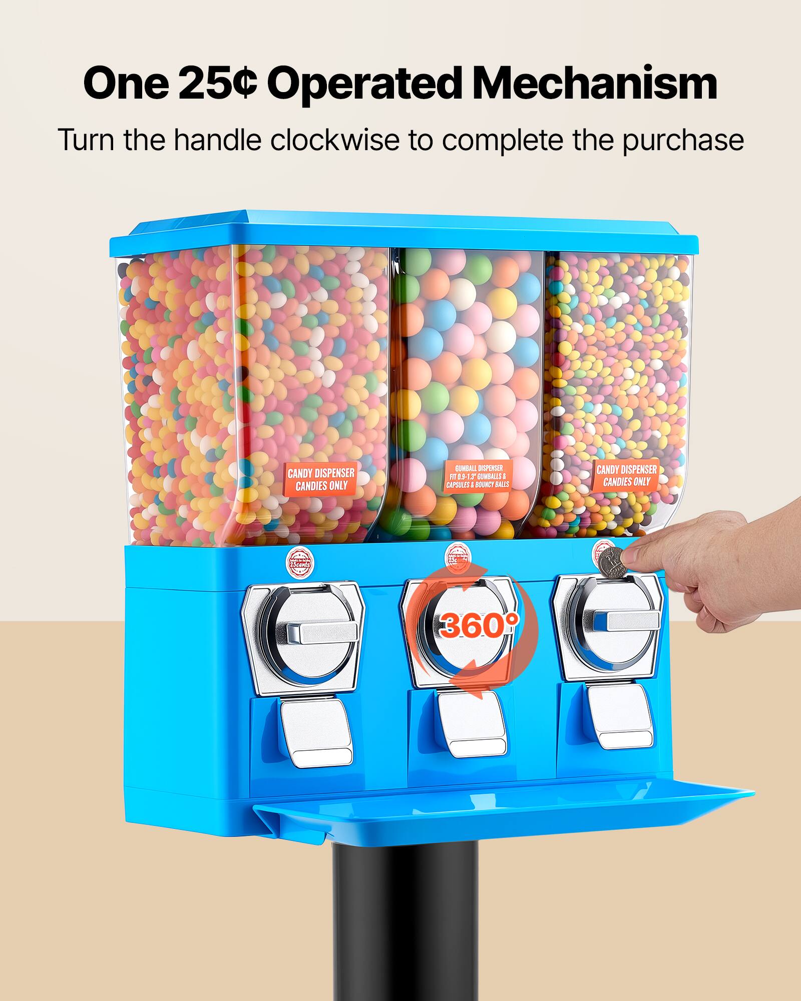 One 25¢ Operated Mechanism  
Turn the handle clockwise to complete the purchase  

CANDY DISPENSER  
CANDIES ONLY  

GUMBALL DISPENSER  
HT 0.9-1.2 GUMBALLS  
CAPSULES & BOUNCY BALLS  

360°
