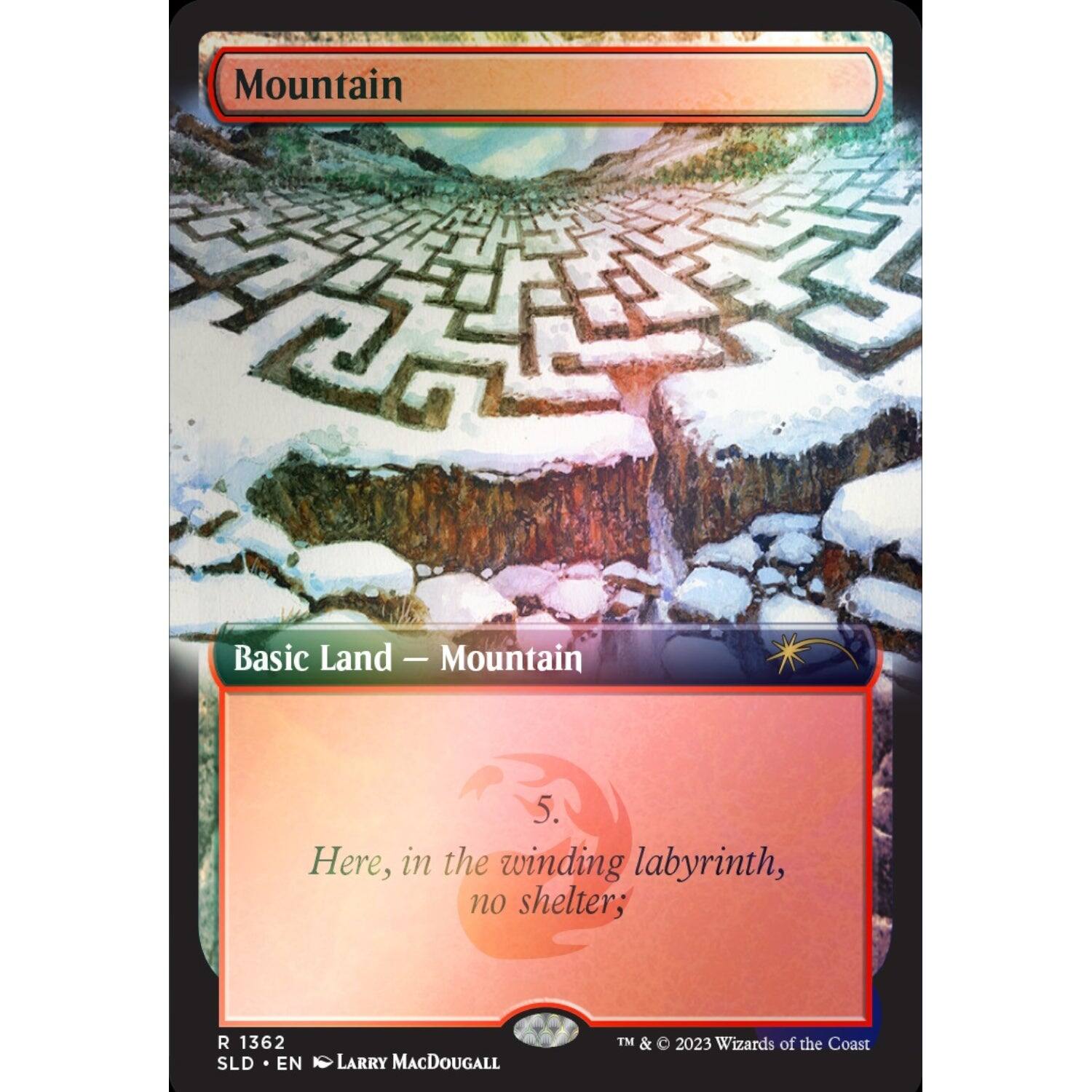 Mountain  
Basic Land - Mountain  
5  
Here, in the winding labyrinth, no shelter;  

R 1362 SLD EN  
LARRY MACDOUGALL  
TM & © 2023 Wizards of the Coast