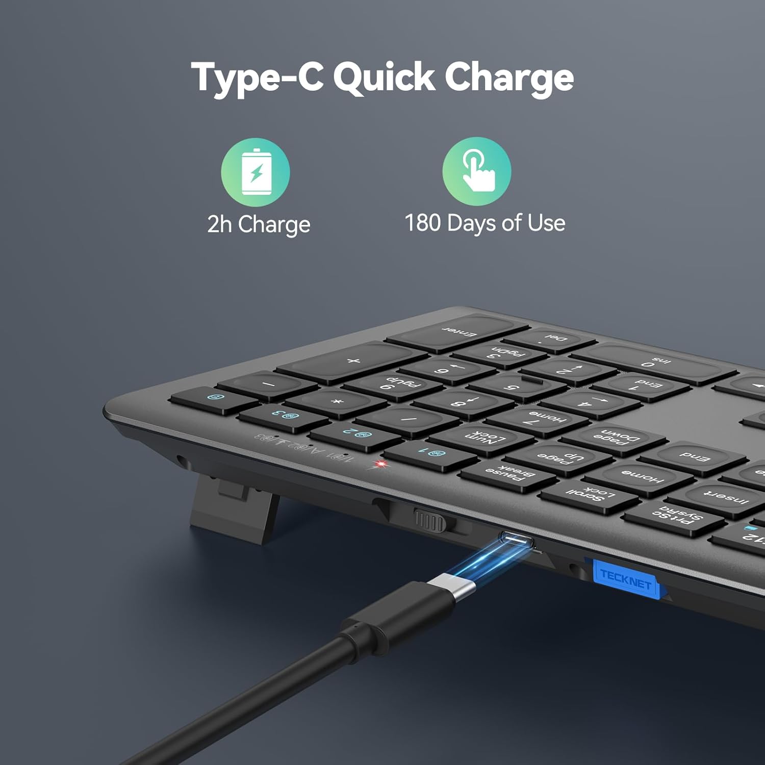 Type-C Quick Charge  
2h Charge  
180 Days of Use  
- 3 2 F103 A/82 A  
Enter Del 3 PgDn sul 0 6 6 PgUp 5 / End F 8 1 4 / 7 Home Num Down L Page UP End Pause Home o. Scroll Lock Insert SysRq Prt 12 TECKNET