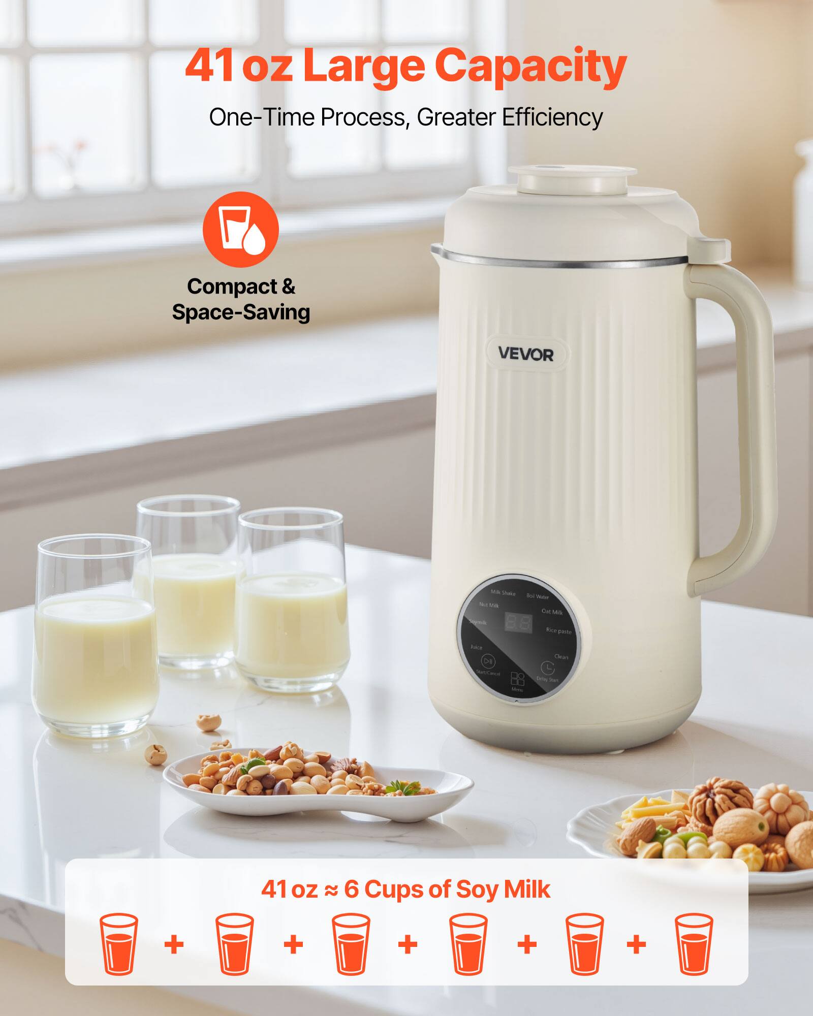 41 oz Large Capacity  
One-Time Process, Greater Efficiency  
Compact & Space-Saving  

VEVOR  

41 oz ≈ 6 Cups of Soy Milk