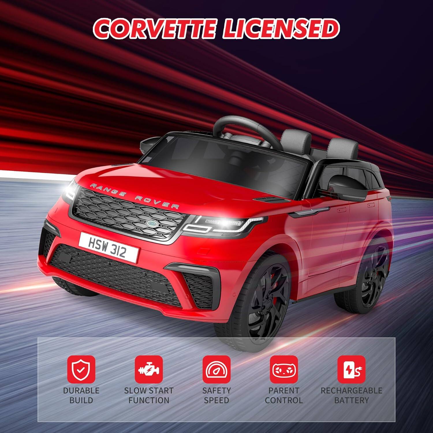 CORVETTE LICENSED

RANGE ROVER

HSW 312

- DURABLE BUILD
- SLOW START FUNCTION
- SAFETY SPEED
- PARENT CONTROL
- RECHARGEABLE BATTERY