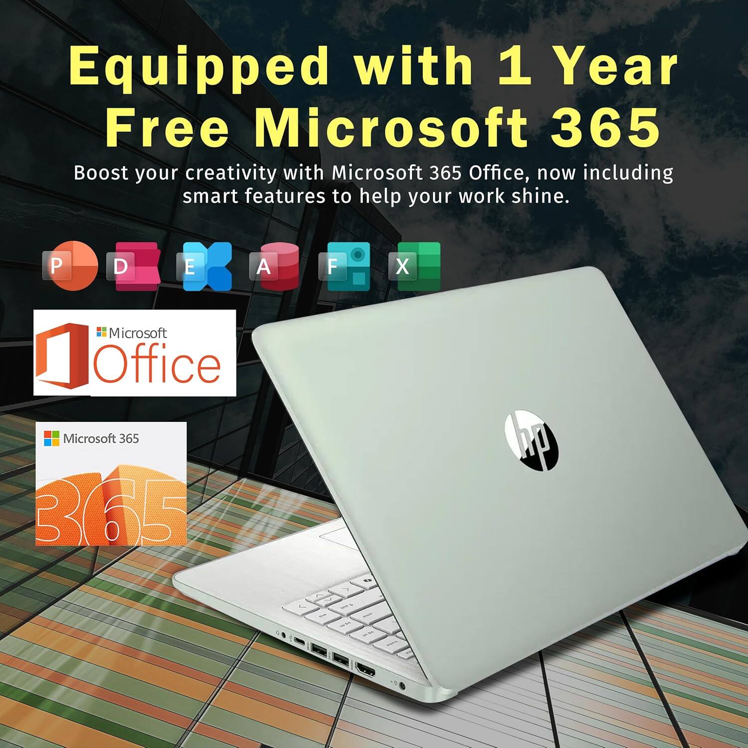 Equipped with 1 Year Free Microsoft 365  
Boost your creativity with Microsoft 365 Office, now including smart features to help your work shine.  

Microsoft Office  
Microsoft 365  
365
