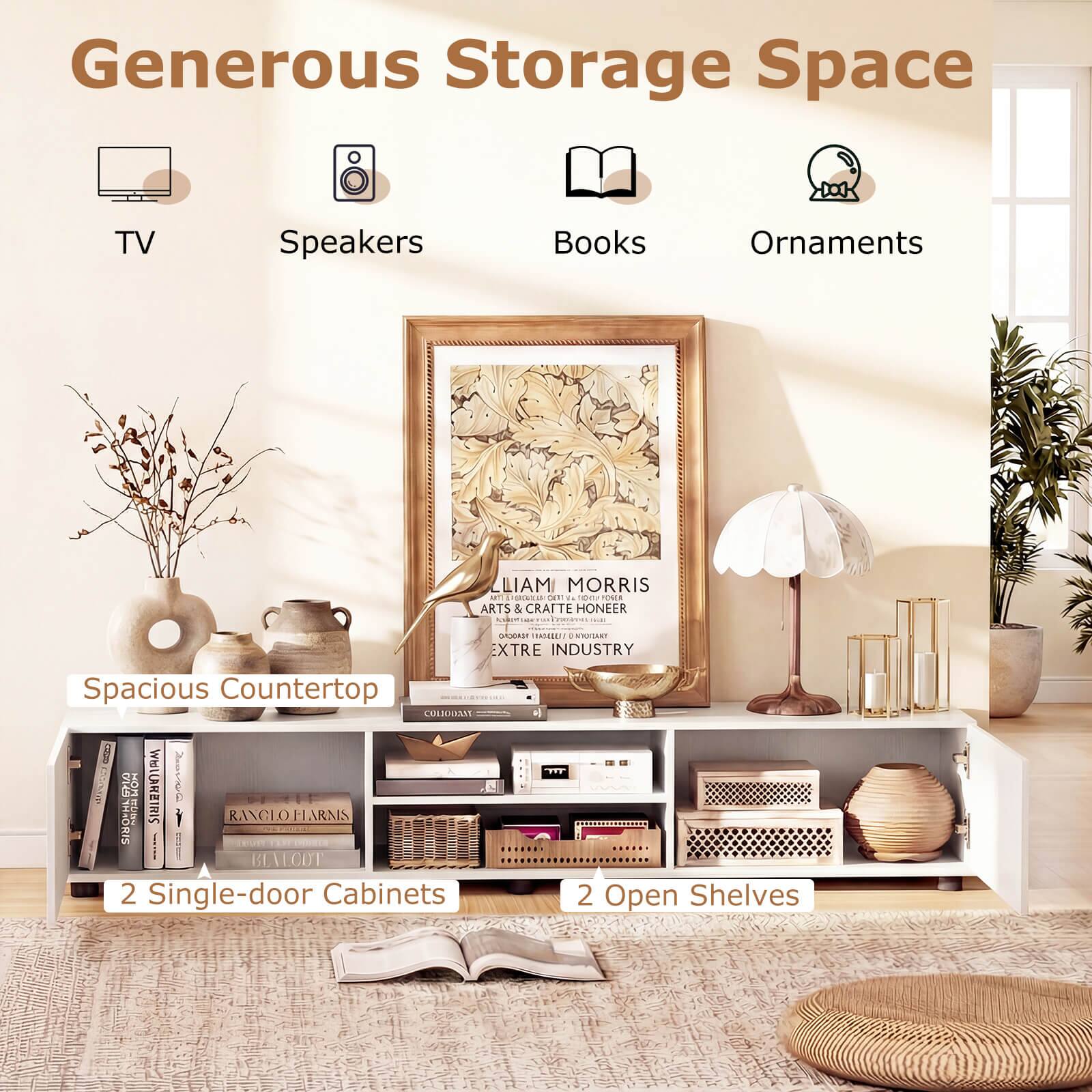Generous Storage Space  
TV Speakers Books Ornaments  

LIAM MORRIS  
ARTS & CRAFTS HONOR  
EXTRE INDUSTRY  

Spacious Countertop  

2 Single-door Cabinets  
2 Open Shelves