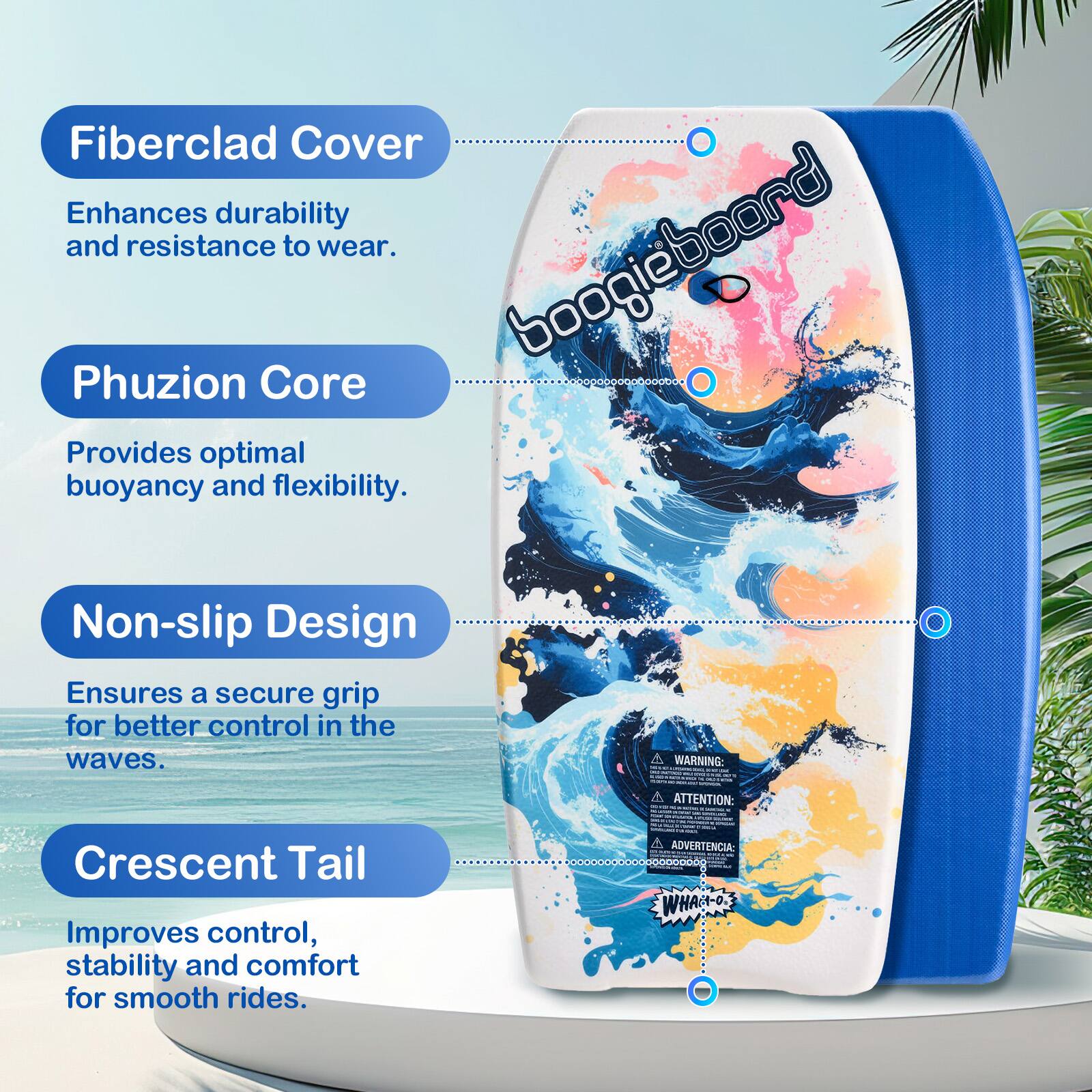 Fiberclad Cover Enhances durability and resistance to wear.  
Phuzion Core Provides optimal buoyancy and flexibility.  
Non-slip Design Ensures a secure grip for better control in the waves.  
Crescent Tail Improves control, stability and comfort for smooth rides.  
WARNING:  
ATTENTION:  
ADVERTENCIA: