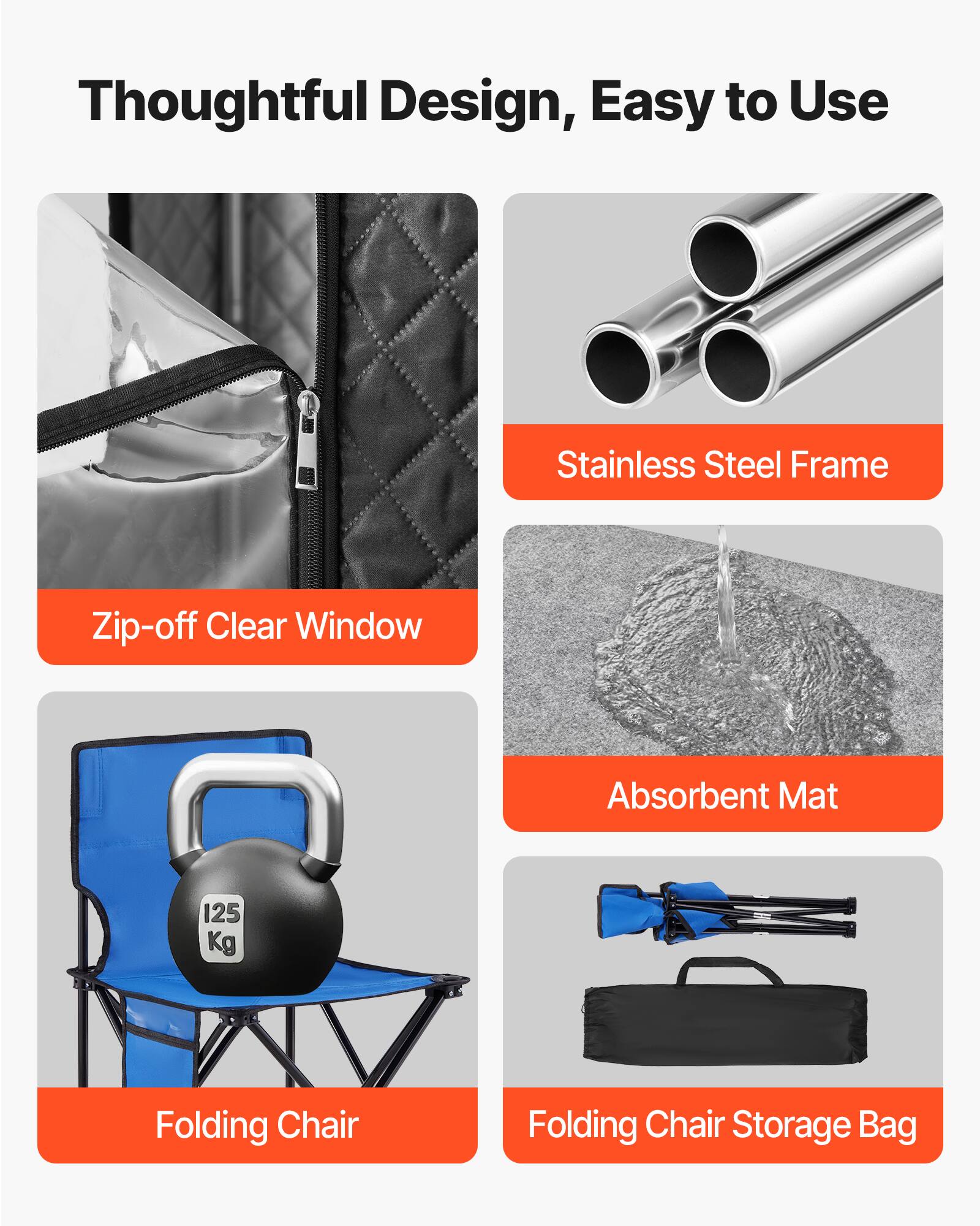 Thoughtful Design, Easy to Use

- Zip-off Clear Window
- Stainless Steel Frame
- Absorbent Mat
- Folding Chair (125 Kg)
- Folding Chair Storage Bag