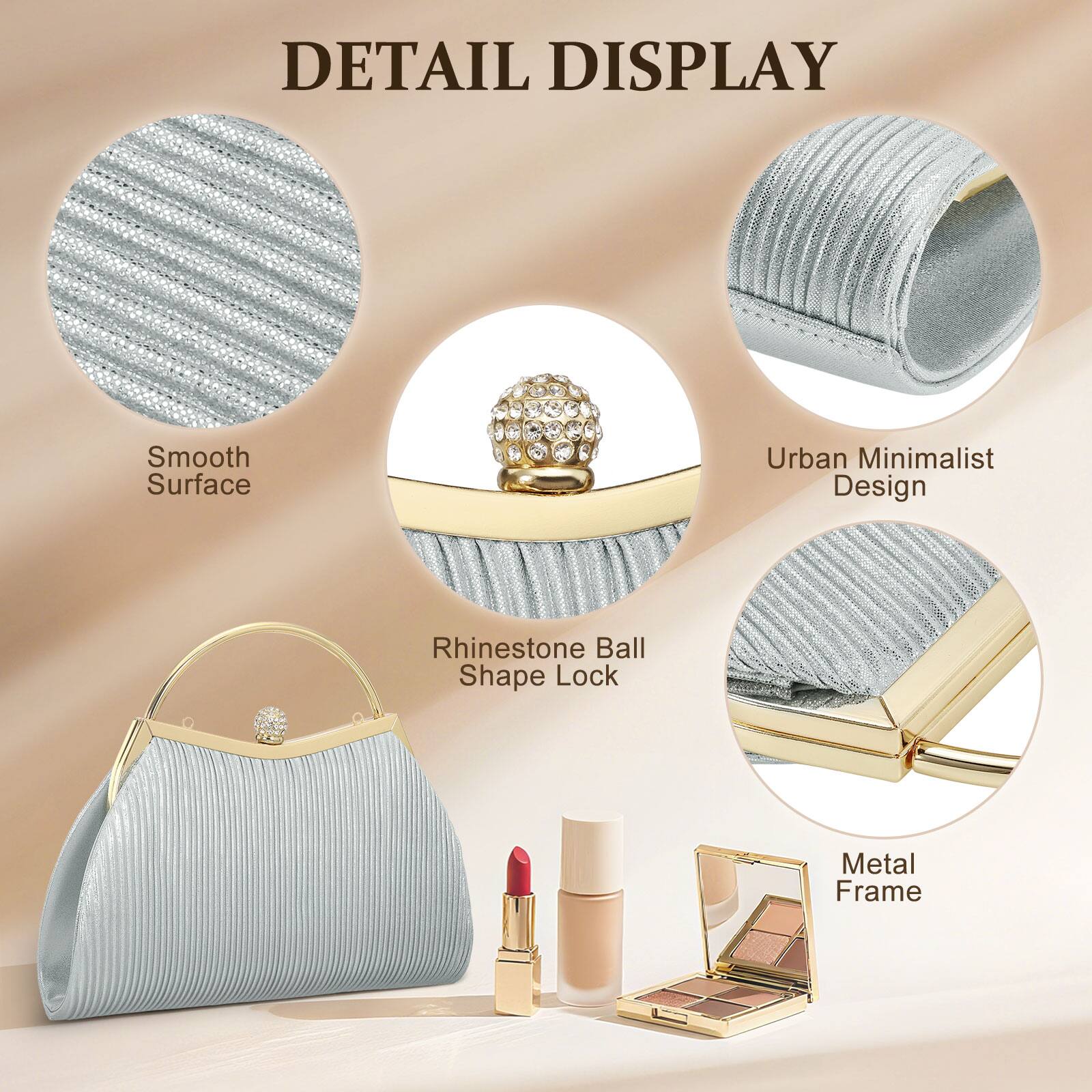 DETAIL DISPLAY

- Smooth Surface
- Urban Minimalist Design
- Rhinestone Ball Shape Lock
- Metal Frame