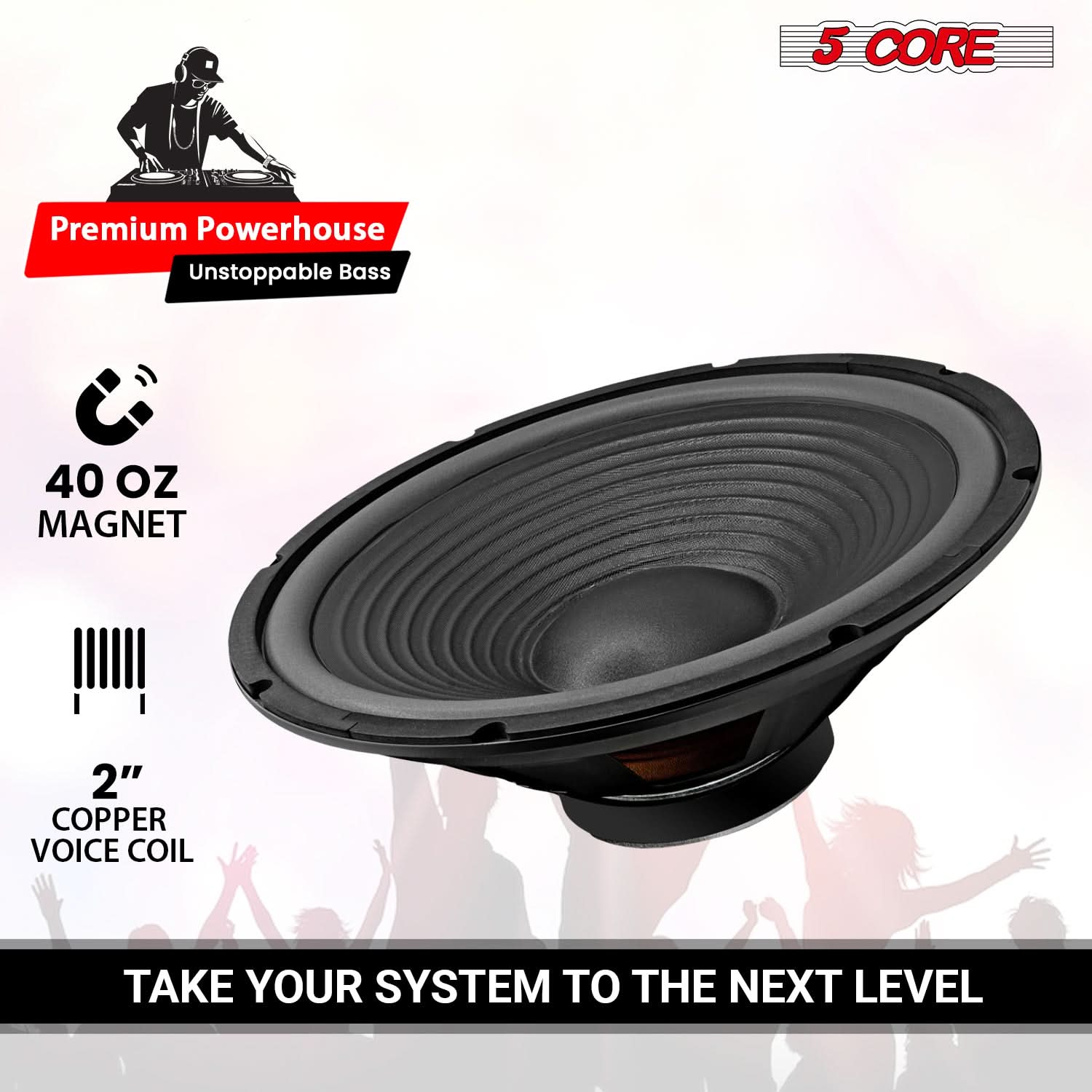 5 CORE

Premium Powerhouse  
Unstoppable Bass

40 OZ MAGNET

2" COPPER VOICE COIL

TAKE YOUR SYSTEM TO THE NEXT LEVEL