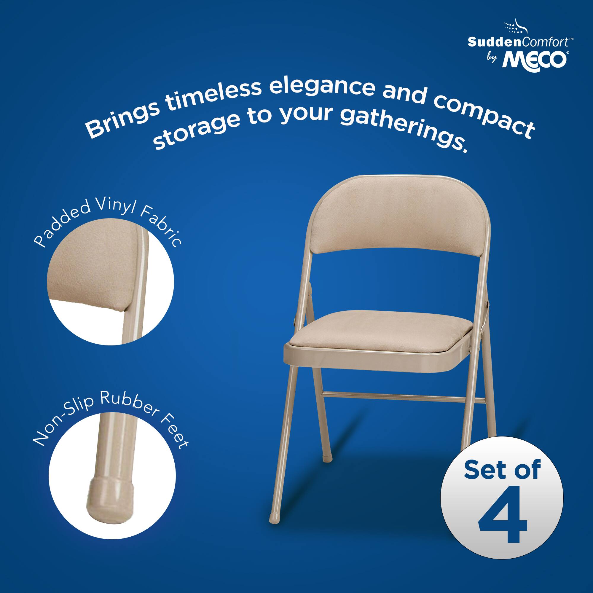 Sudden Comfort by MECO

Brings timeless elegance and compact storage to your gatherings.

- Padded Vinyl Fabric
- Non-Slip Rubber Feet

Set of 4