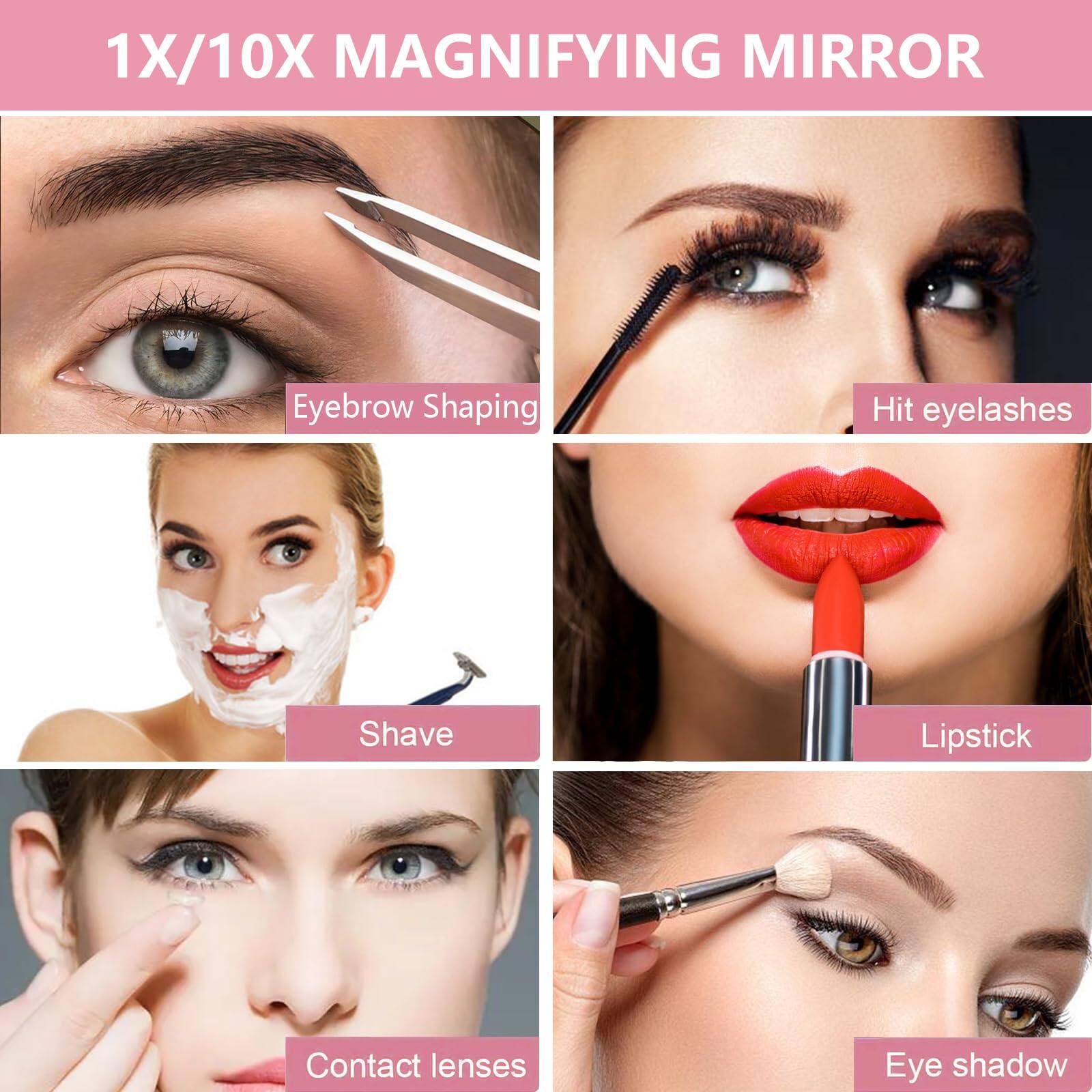 1X/10X Magnifying Mirror

- Eyebrow Shaping
- Hit eyelashes
- Shave
- Lipstick
- Contact lenses
- Eye shadow