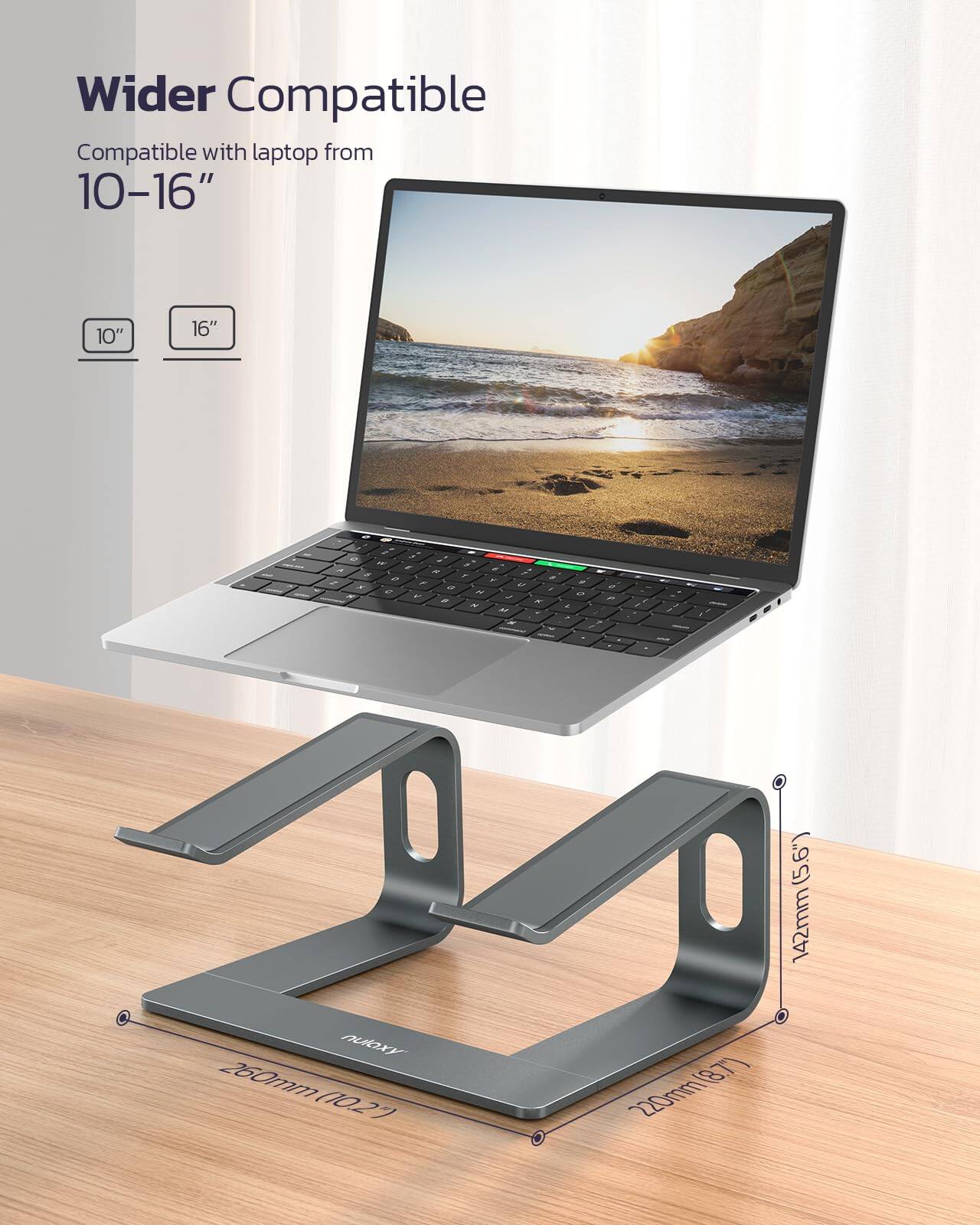 Wider Compatible  
Compatible with laptop from 10-16"  

10" 16"  

260mm (10.27")  
220mm (8.7")  
142mm (5.6")