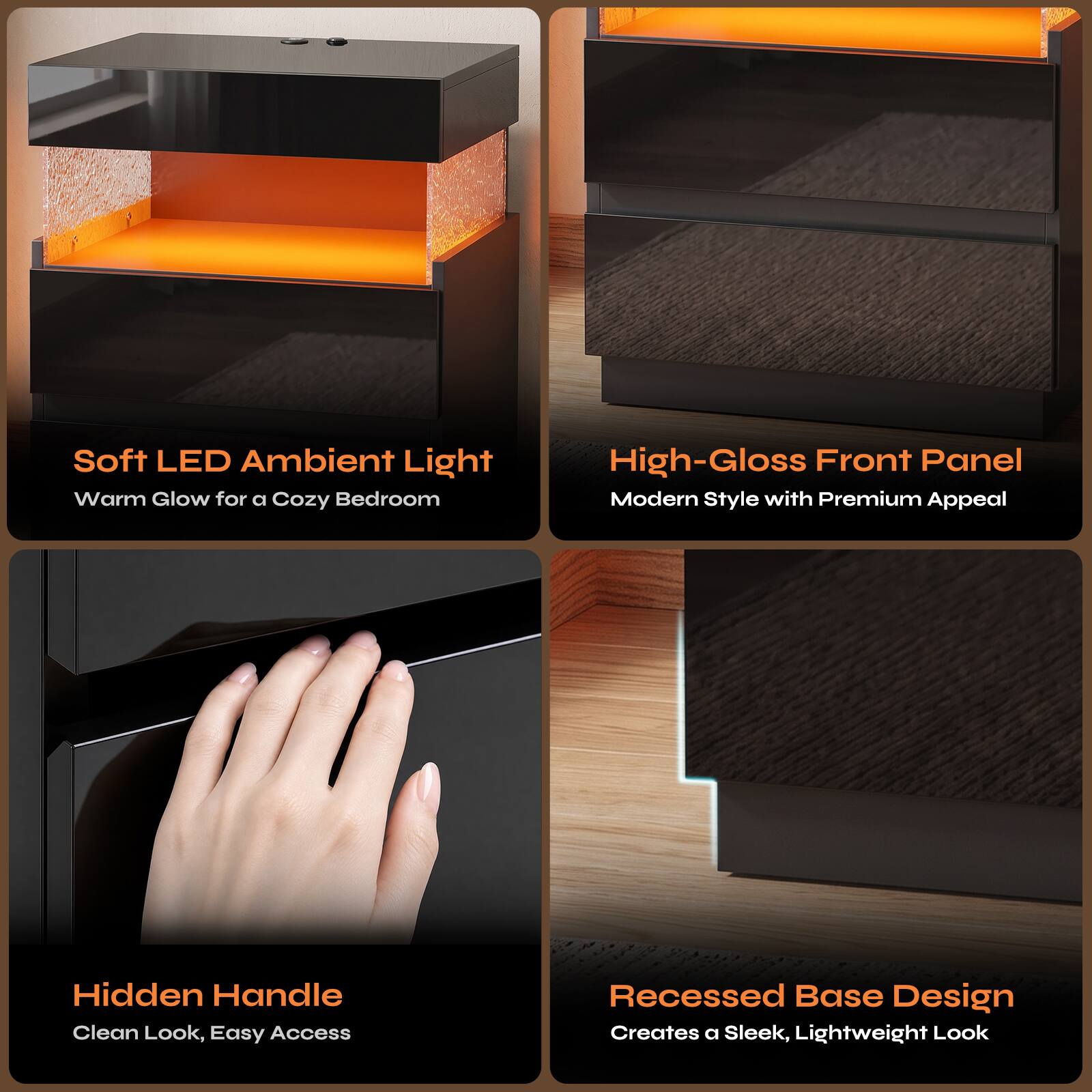 Soft LED Ambient Light  
Warm Glow for a Cozy Bedroom

High-Gloss Front Panel  
Modern Style with Premium Appeal

Hidden Handle  
Clean Look, Easy Access

Recessed Base Design  
Creates a Sleek, Lightweight Look