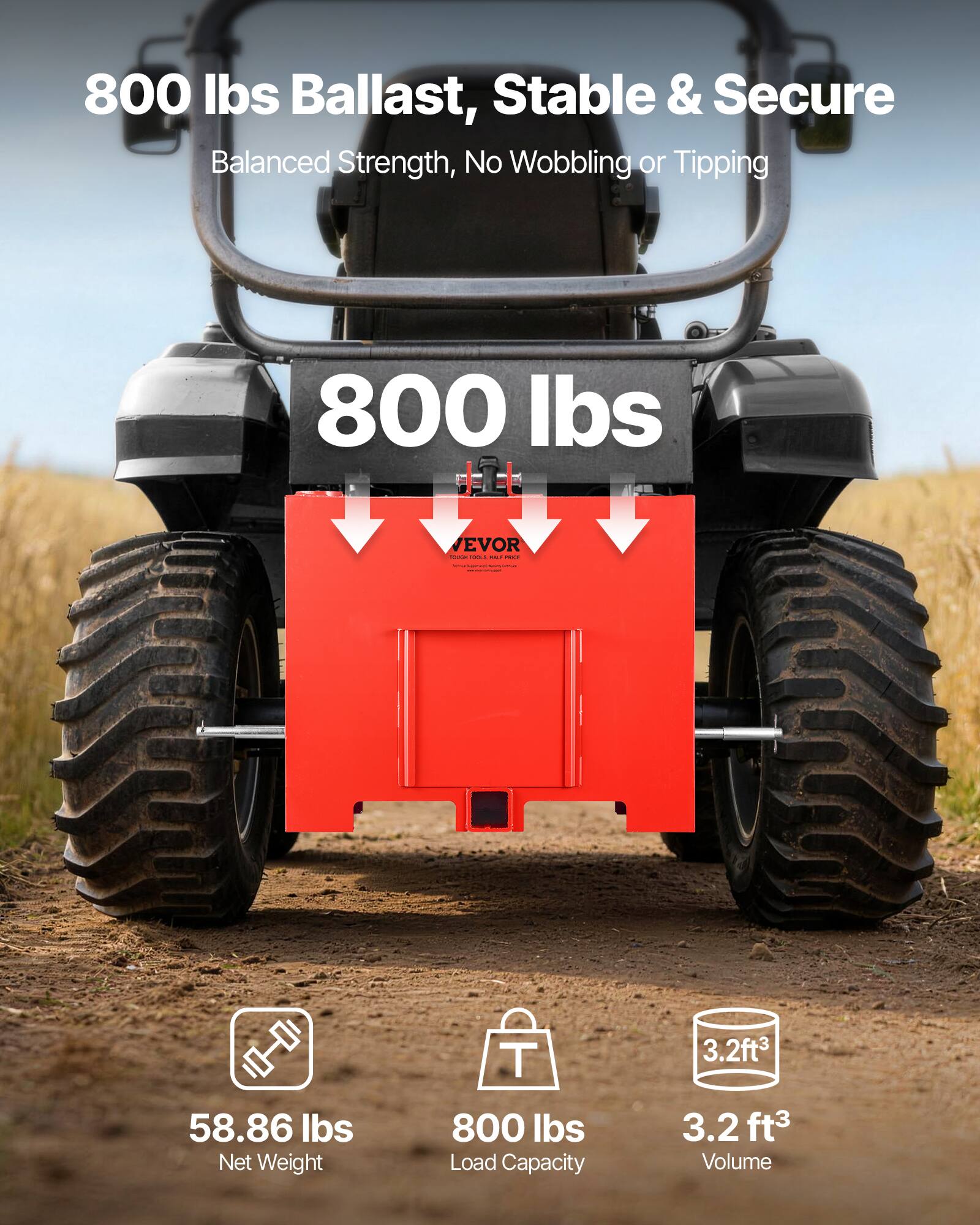800 lbs Ballast, Stable & Secure  
Balanced Strength, No Wobbling or Tipping  

800 lbs  

58.86 lbs Net Weight  
800 lbs Load Capacity  
3.2 ft³ Volume