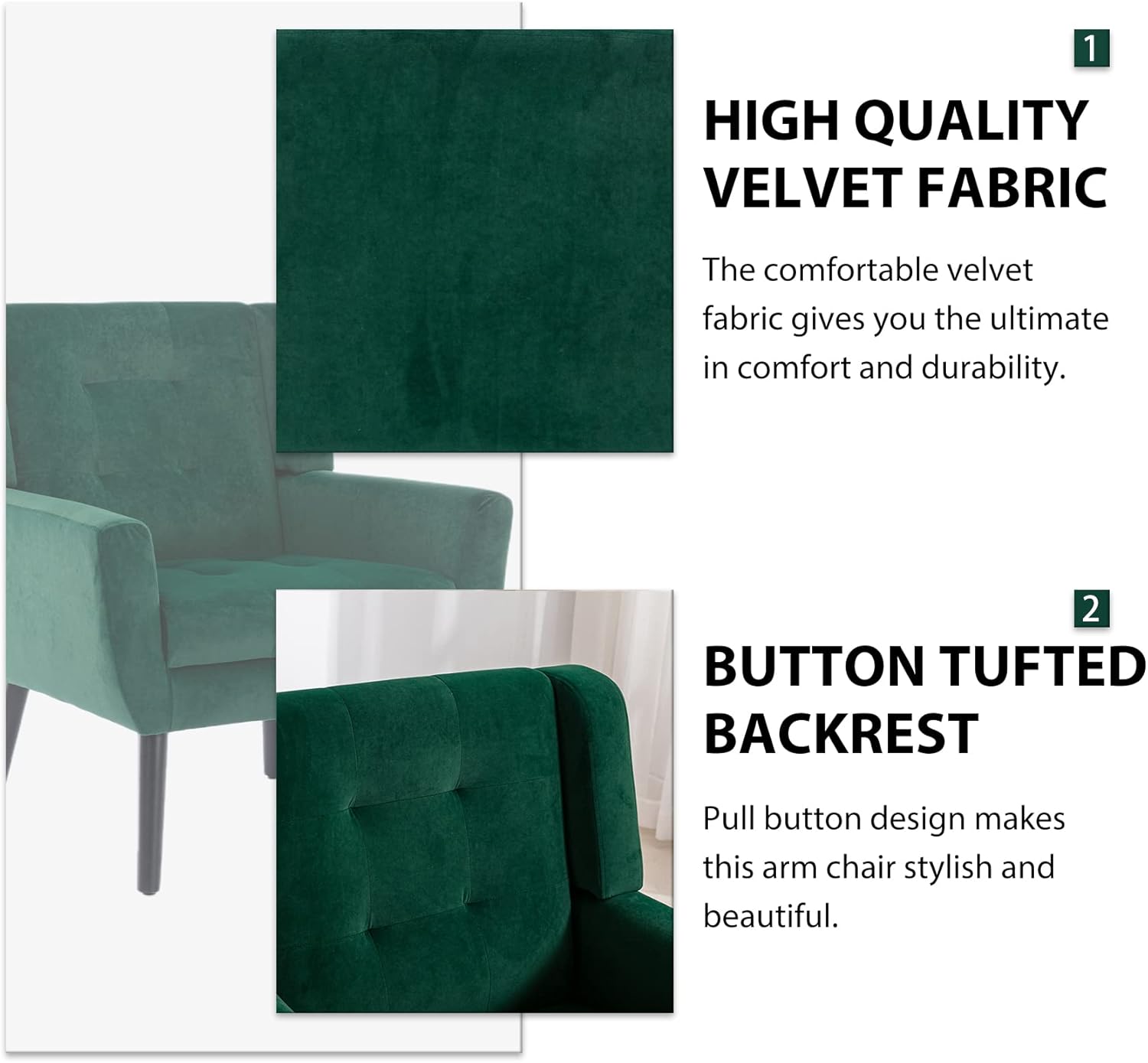 1. **HIGH QUALITY VELVET FABRIC**  
   The comfortable velvet fabric gives you the ultimate in comfort and durability.

2. **BUTTON TUFTED BACKREST**  
   Pull button design makes this arm chair stylish and beautiful.
