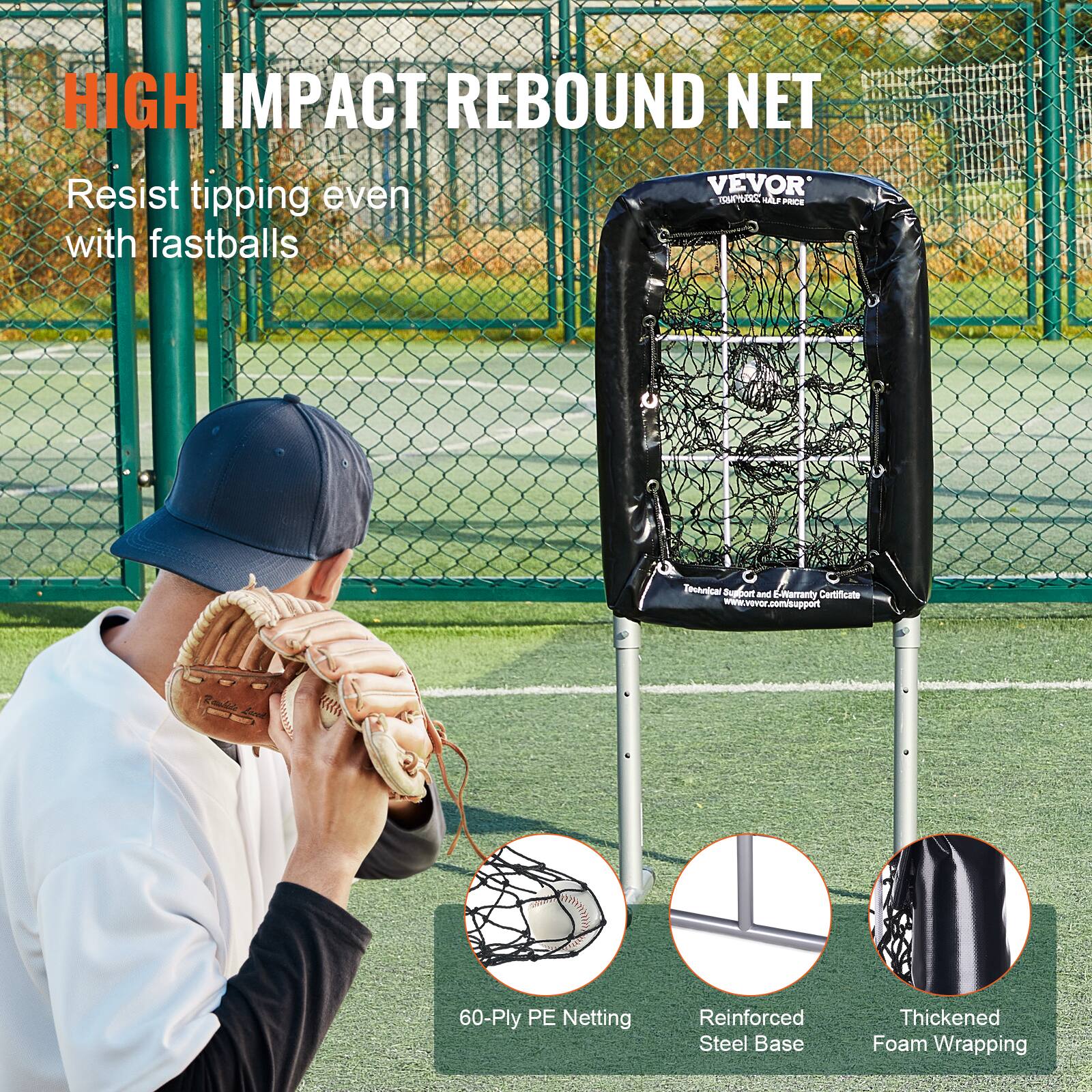 HIGH IMPACT REBOUND NET

Resist tipping even with fastballs

60-Ply PE Netting
Reinforced Steel Base
Thickened Foam Wrapping

VEVOR
Technical Support and Warranty Certificate
www.vevor.com/support