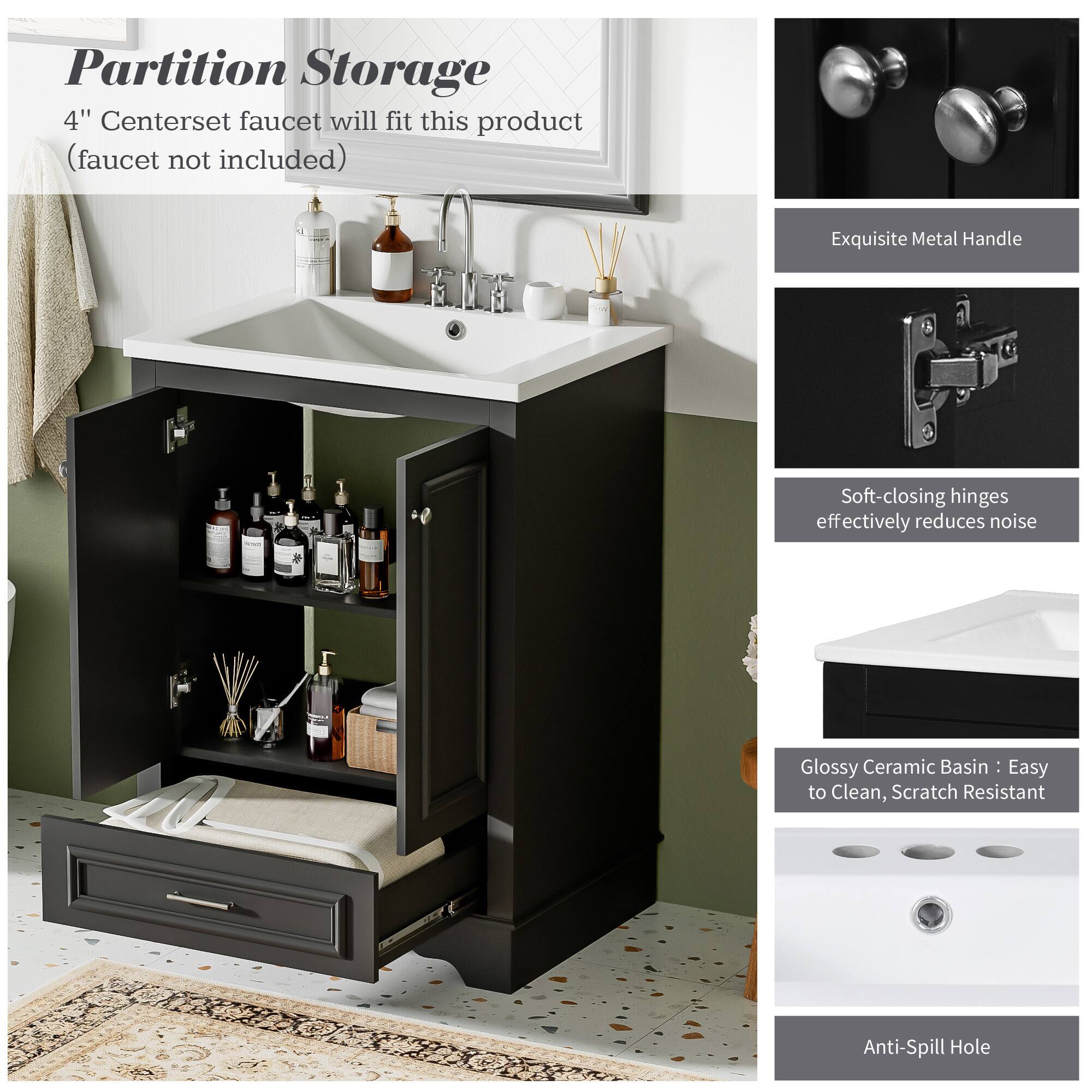 Partition Storage  
4" Centerset faucet will fit this product (faucet not included)  

Exquisite Metal Handle  
Soft-closing hinges effectively reduces noise  
Glossy Ceramic Basin: Easy to Clean, Scratch Resistant  
Anti-Spill Hole