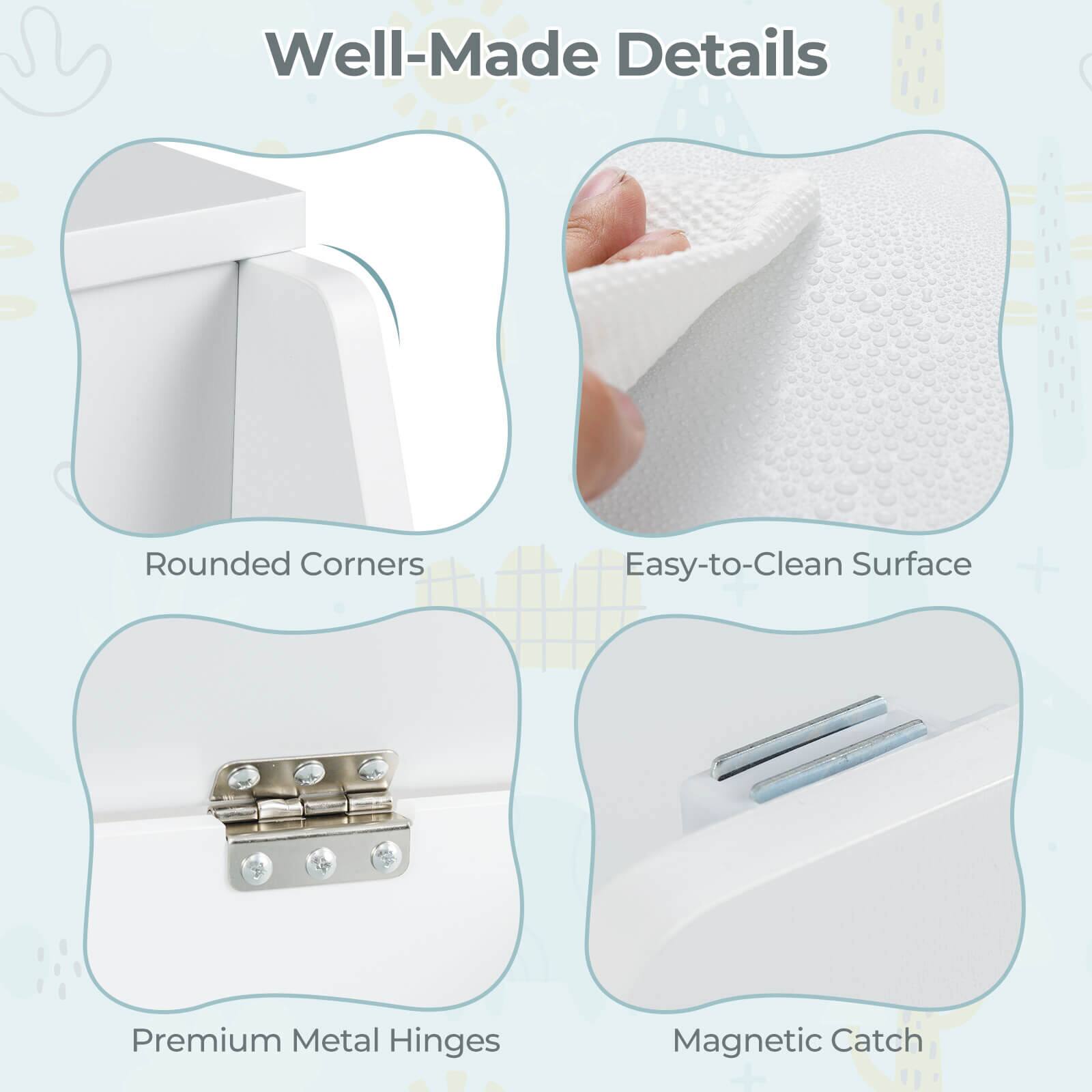 Well-Made Details

- Rounded Corners
- Easy-to-Clean Surface
- Premium Metal Hinges
- Magnetic Catch