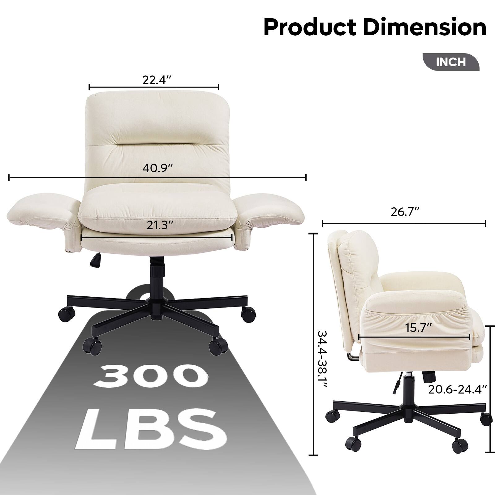 Product Dimension  
INCH  
22.4"  
40.9"  
21.3"  
26.7"  
300 LBS  
34.4-38.1"  
15.7"  
20.6-24.4"