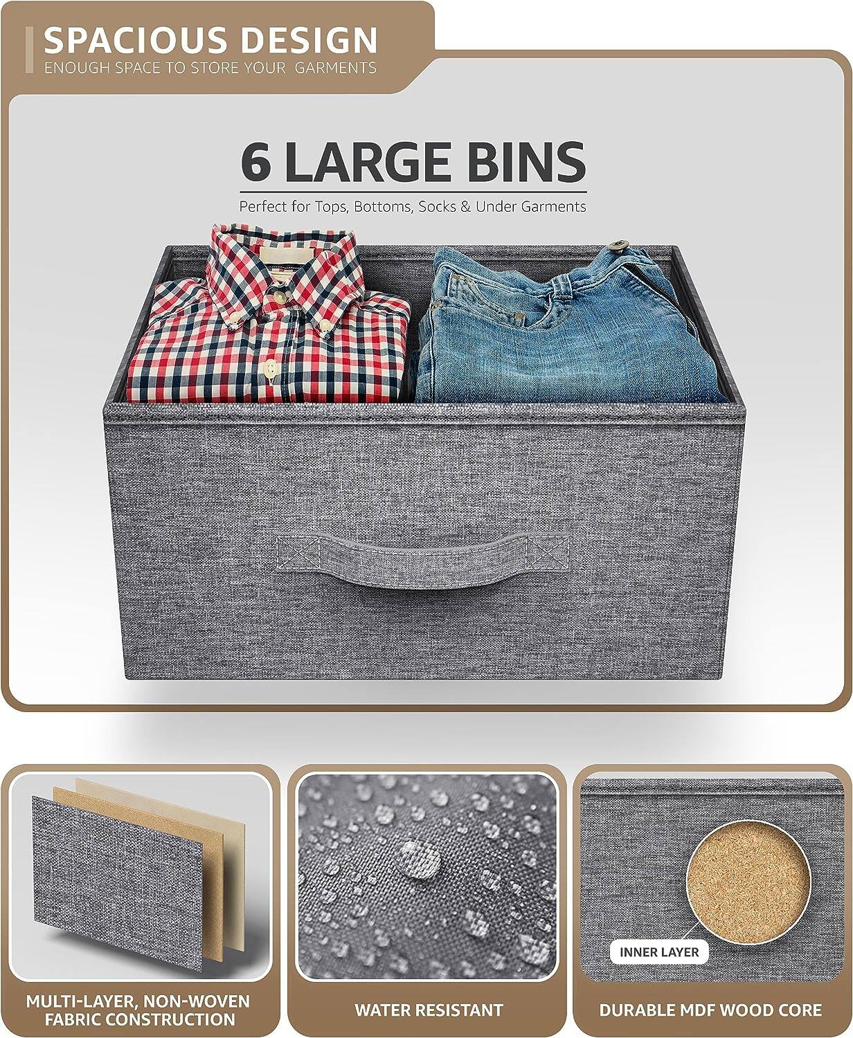 SPACIOUS DESIGN  
ENOUGH SPACE TO STORE YOUR GARMENTS  

6 LARGE BINS  
Perfect for Tops, Bottoms, Socks & Under Garments  

MULTI-LAYER, NON-WOVEN FABRIC CONSTRUCTION  
WATER RESISTANT  
DURABLE MDF WOOD CORE
