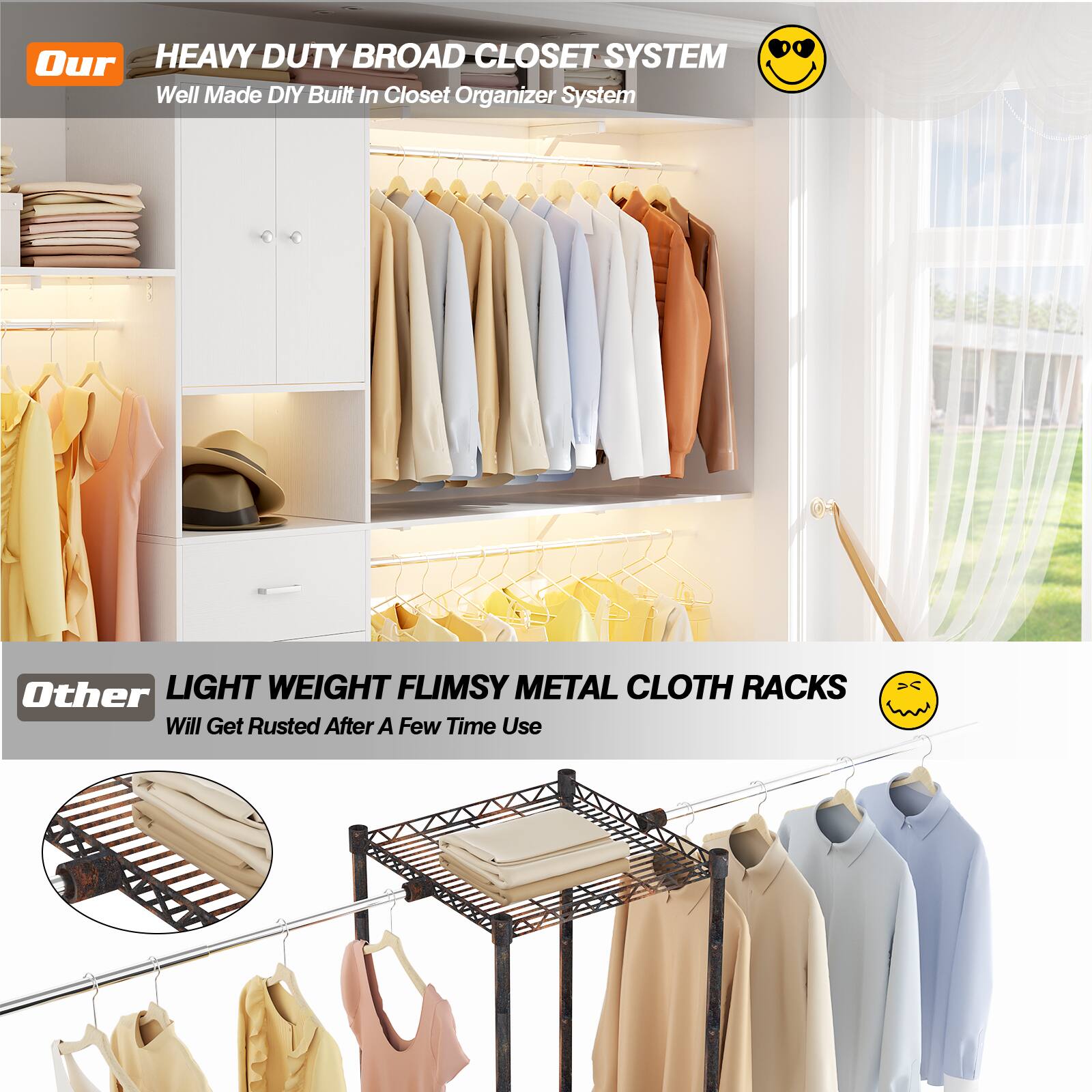 Our HEAVY DUTY BROAD CLOSET SYSTEM  
Well Made DIY Built In Closet Organizer System  

Other LIGHT WEIGHT FLIMSY METAL CLOTH RACKS  
Will Get Rusted After A Few Time Use