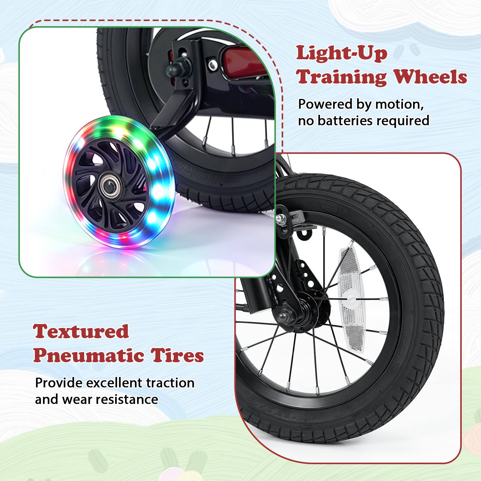 Light-Up Training Wheels  
Powered by motion, no batteries required

Textured Pneumatic Tires  
Provide excellent traction and wear resistance