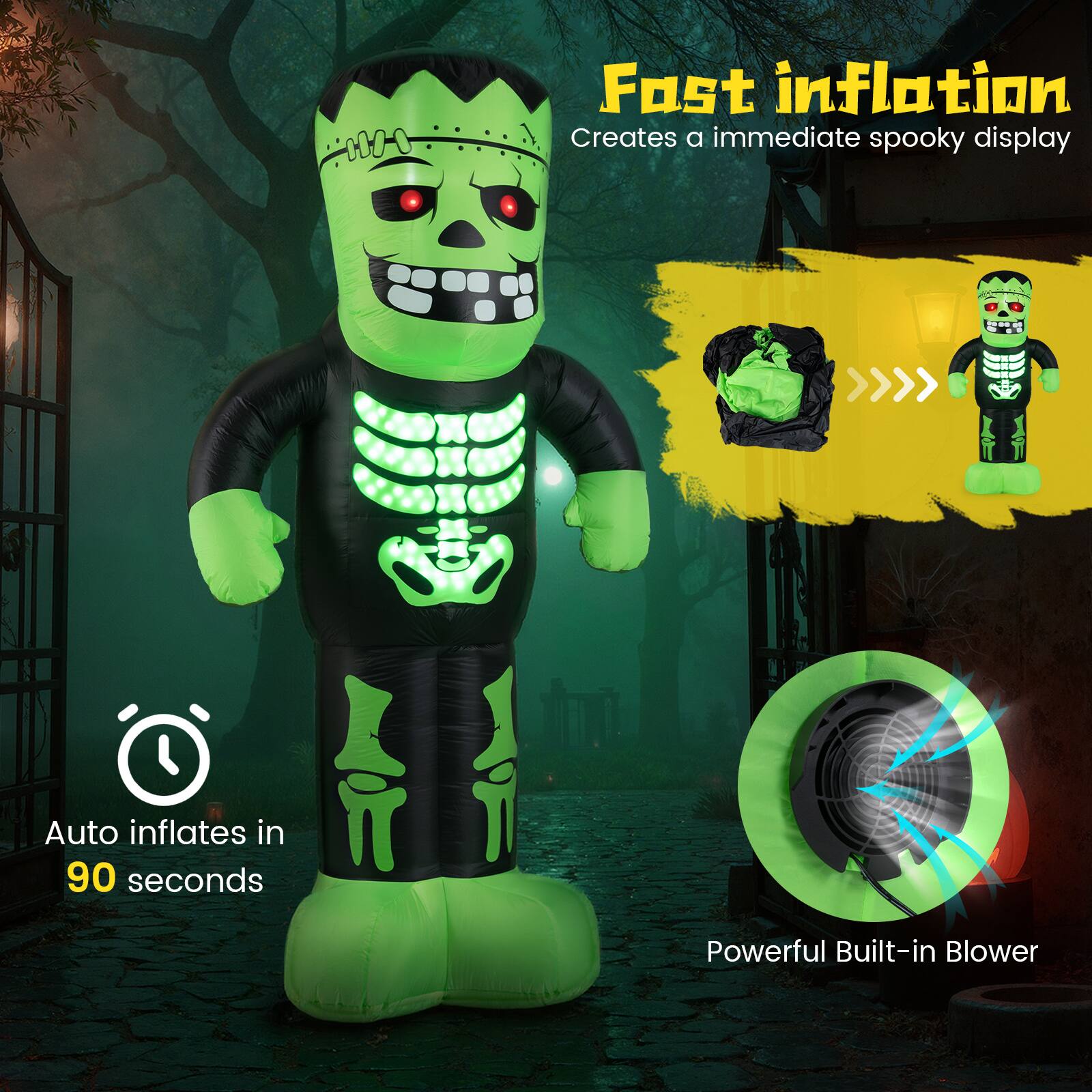 Fast inflation  
Creates a immediate spooky display  
Auto inflates in 90 seconds  
Powerful Built-in Blower