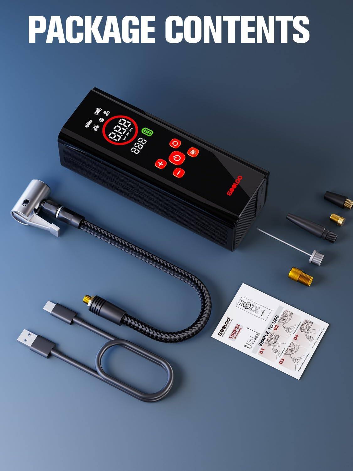 PACKAGE CONTENTS

- 1 x GOLOO 150PSI
- 1 x USB Cable
- 1 x Nozzle Adapter
- 1 x Pressure Gauge
- 1 x Instruction Manual