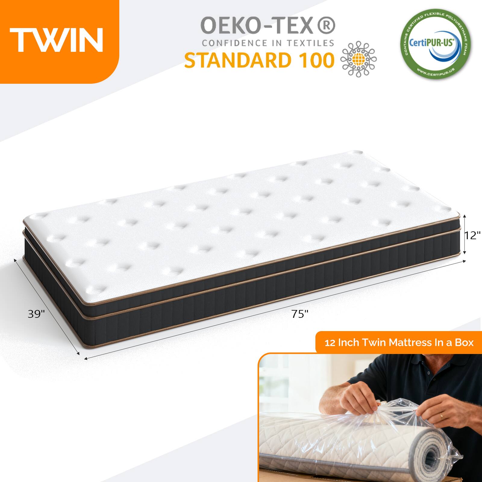 TWIN  
OEKO-TEX® CONFIDENCE IN TEXTILES STANDARD 100  
CERTIFIED POLYURETHANE CONTAINS CertiPUR-US®  
WWW.CERTIPUR-US.COM  

12" 39" 75"  
12 Inch Twin Mattress In a Box
