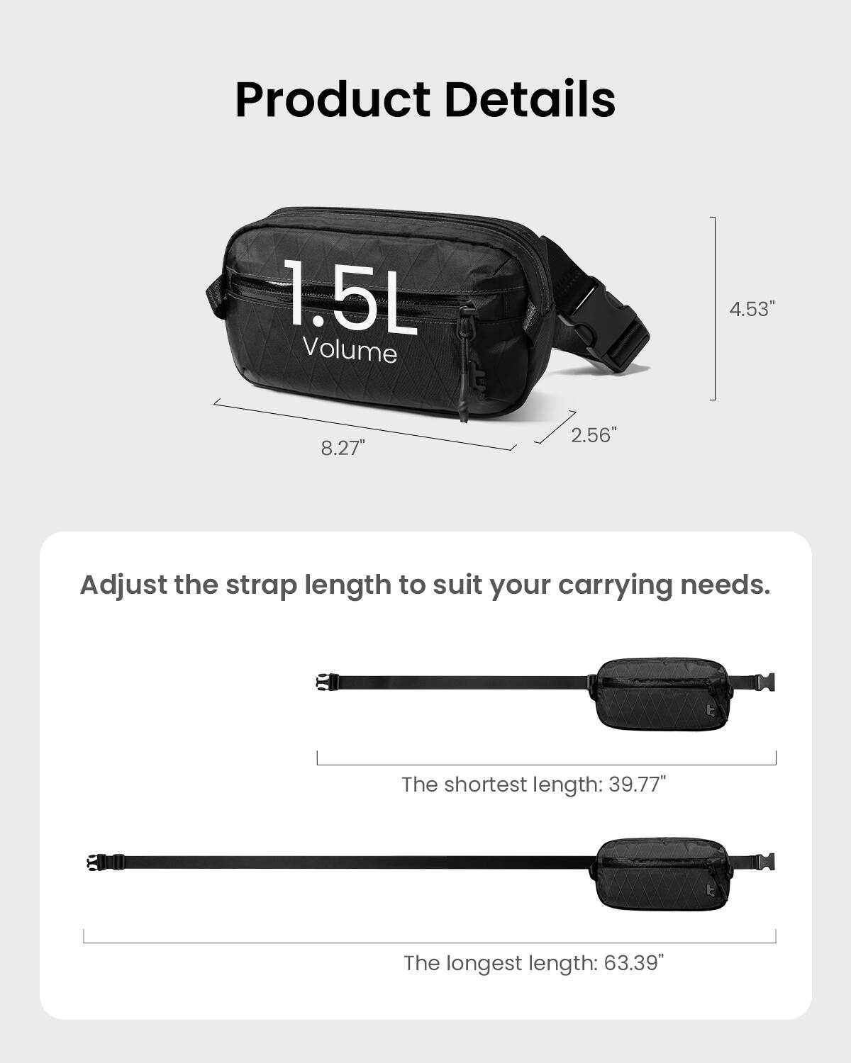 Product Details:
- Volume: 1.5L
- Size: 4.53" x 8.27"
- Adjust the strap length to suit your carrying needs.
- The shortest length: 39.77"
- The longest length: 63.39"
