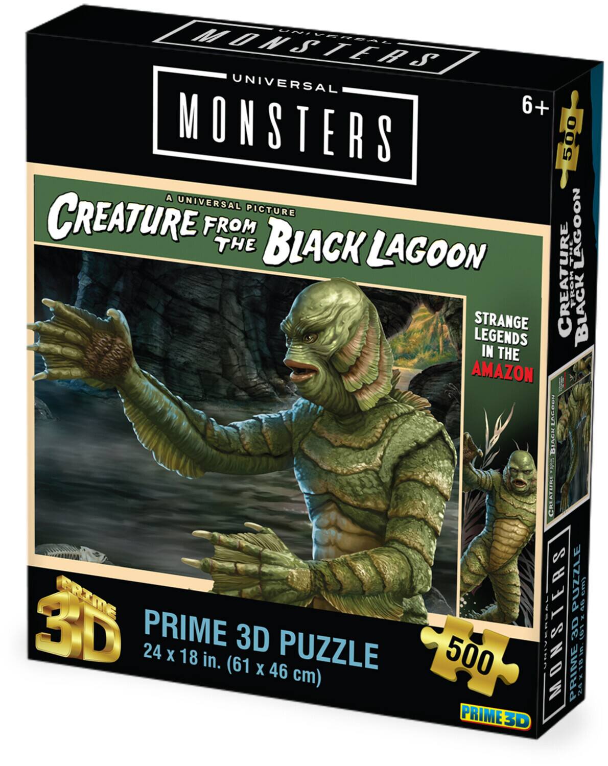 MONSTERS UNIVERSAL  
6+  
MONSTERS  
500  
A UNIVERSAL PICTURE  
CREATURE FROM THE BLACK LAGOON  
LAGOON LEGENDS  
STRANGE IN THE CREATURE FROM BLACK AMAZON  
PUZZLE  
46 cm)  
30 PRIME  
24 X 18 in. (61  
3D X 46 PUZZLE cm)  
500 PRIME3D  
UNIVERSAL MONSTERS PRIME 3D  
24 x 18 in.